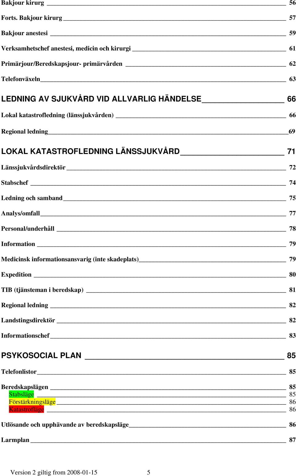 katastrofledning (länssjukvården) 66 Regional ledning 69 LOKAL KATASTROFLEDNING LÄNSSJUKVÅRD 71 Länssjukvårdsdirektör 72 Stabschef 74 Ledning och samband 75 Analys/omfall 77 Personal/underhåll 78