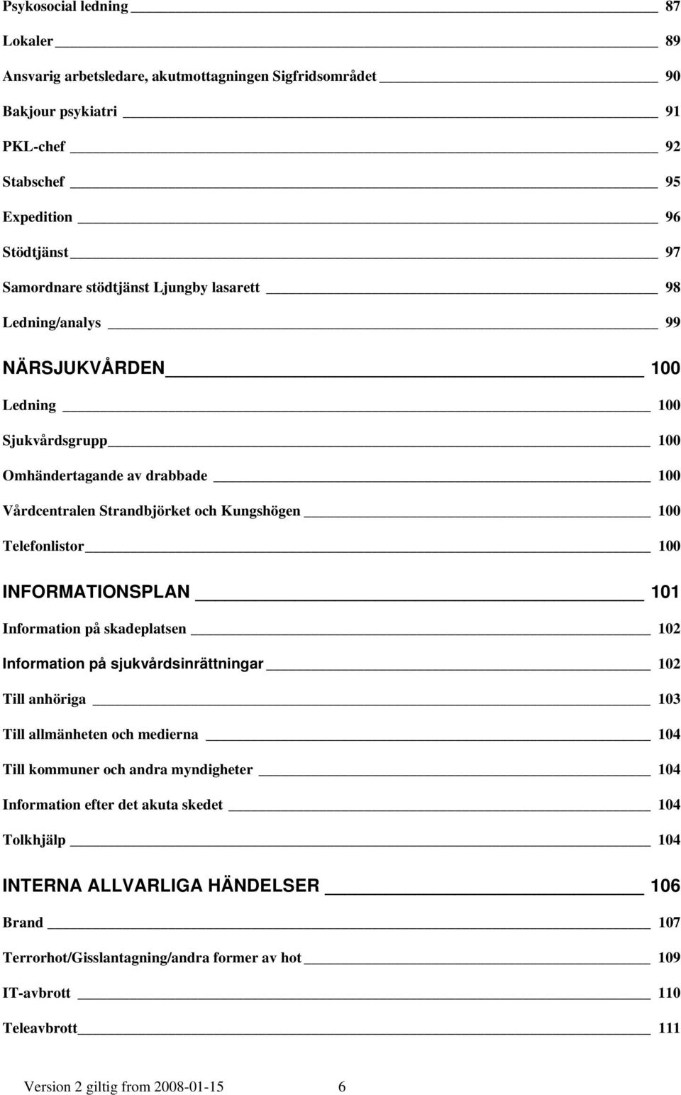 INFORMATIONSPLAN 101 Information på skadeplatsen 102 Information på sjukvårdsinrättningar 102 Till anhöriga 103 Till allmänheten och medierna 104 Till kommuner och andra myndigheter 104