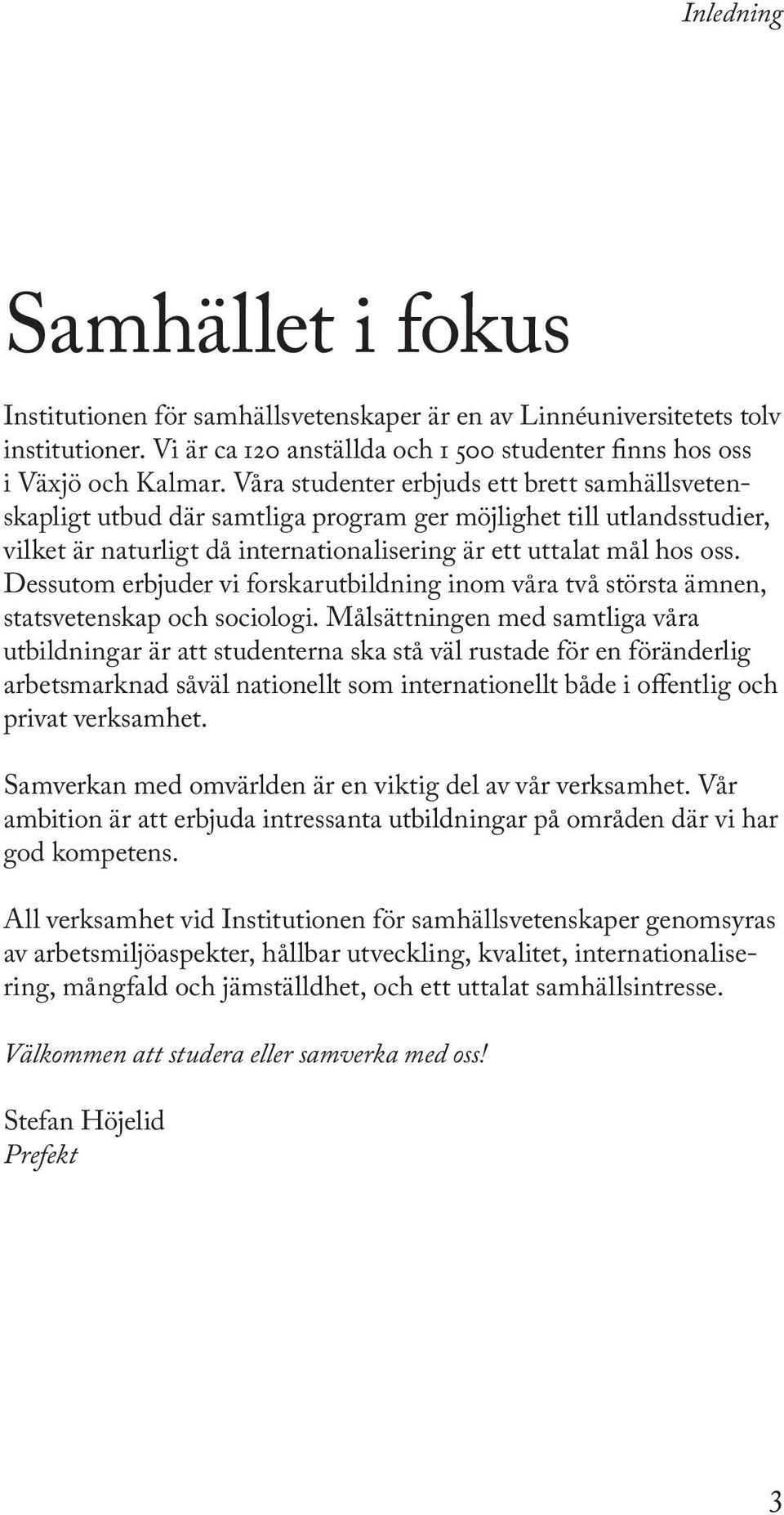 Dessutom erbjuder vi forskarutbildning inom våra två största ämnen, statsvetenskap och sociologi.