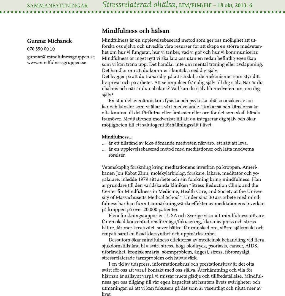 se Mindfulness och hälsan Mindfulness är en upplevelsebaserad metod som ger oss möjlighet att utforska oss själva och utveckla våra resurser för att skapa en större medvetenhet om hur vi fungerar,