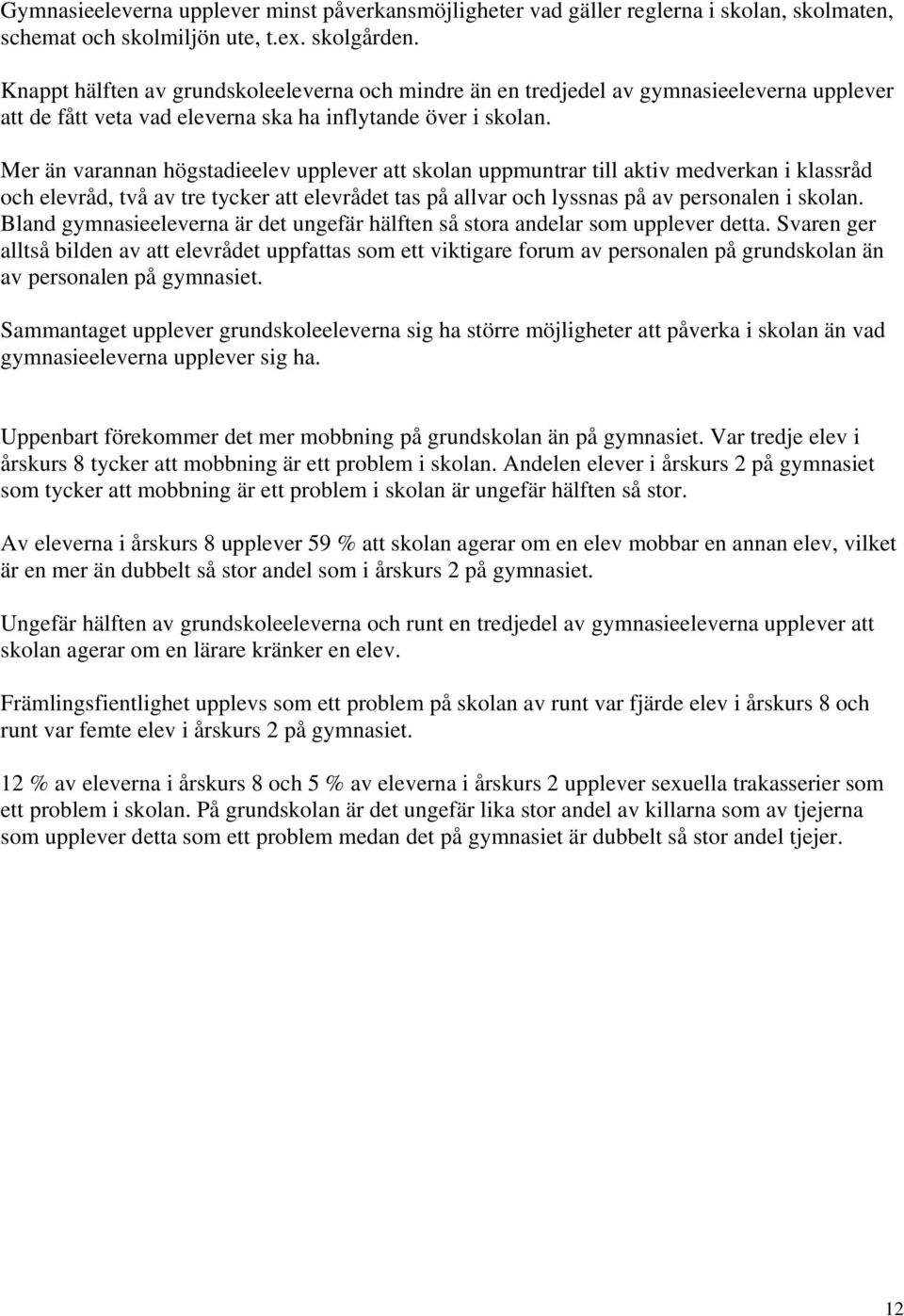 Mer än varannan högstadieelev upplever att skolan uppmuntrar till aktiv medverkan i klassråd och elevråd, två av tre tycker att elevrådet tas på allvar och lyssnas på av personalen i skolan.