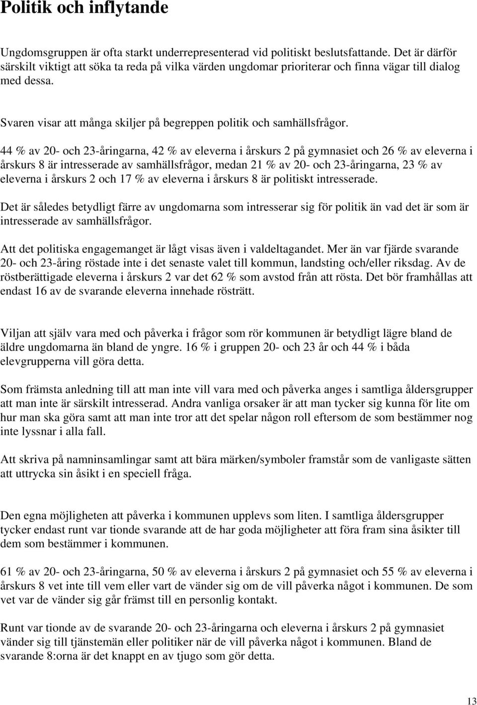 44 % av 20- och 23-åringarna, 42 % av eleverna i årskurs 2 på gymnasiet och 26 % av eleverna i årskurs 8 är intresserade av samhällsfrågor, medan 21 % av 20- och 23-åringarna, 23 % av eleverna i