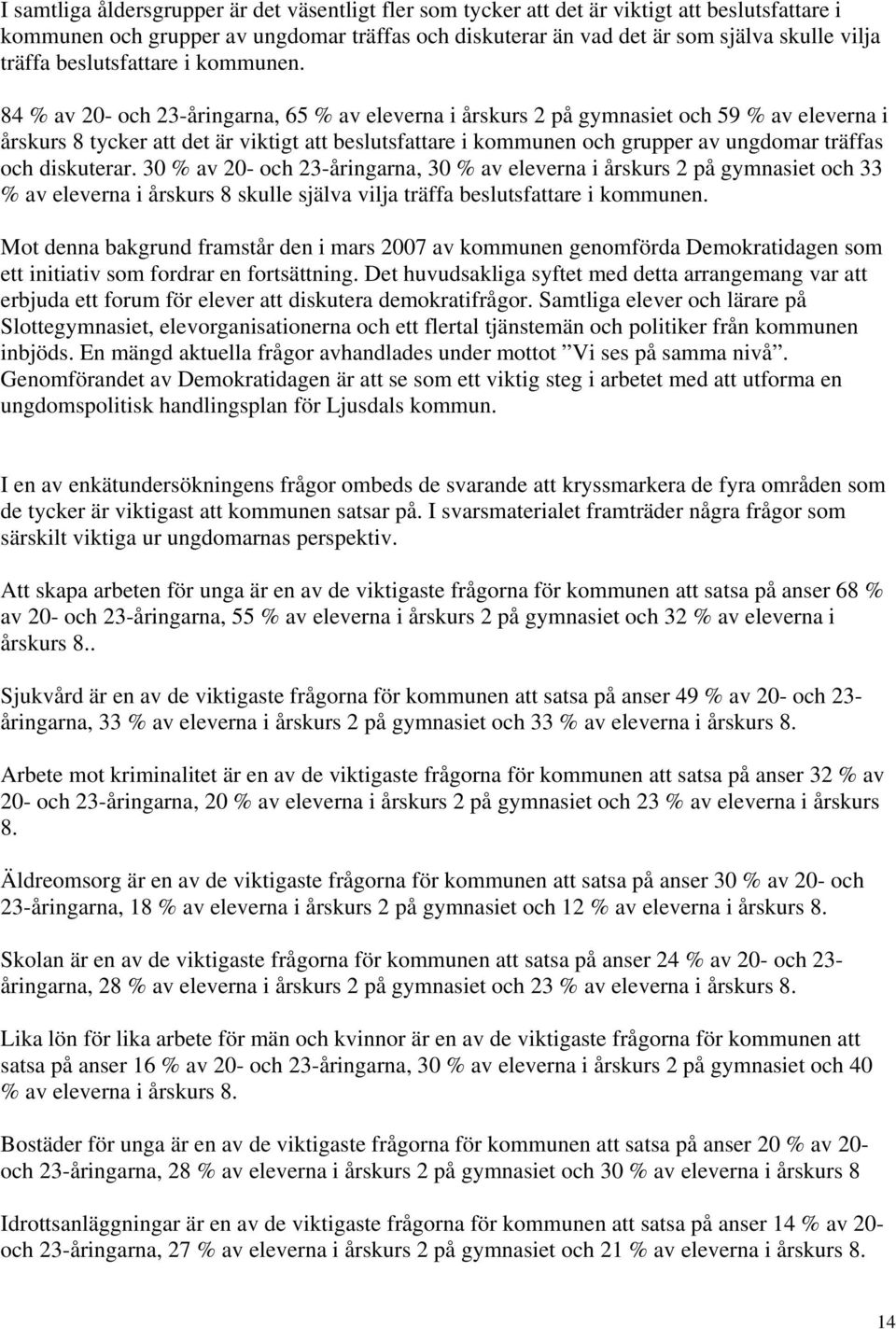 84 % av 20- och 23-åringarna, 65 % av eleverna i årskurs 2 på gymnasiet och 59 % av eleverna i årskurs 8 tycker att det är viktigt att beslutsfattare i kommunen och grupper av ungdomar träffas och