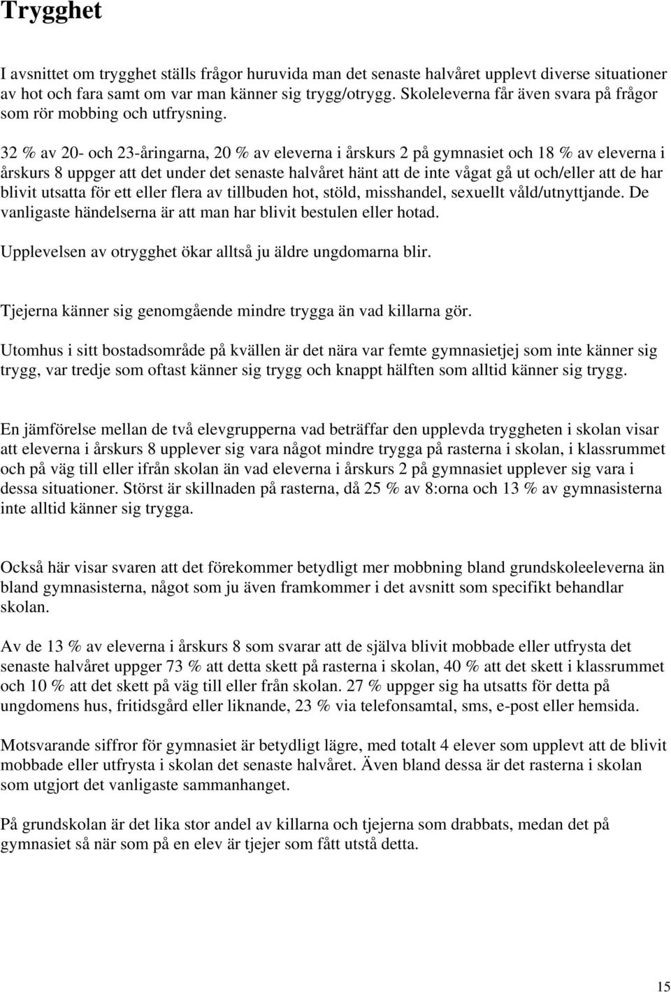 32 % av 20- och 23-åringarna, 20 % av eleverna i årskurs 2 på gymnasiet och 18 % av eleverna i årskurs 8 uppger att det under det senaste halvåret hänt att de inte vågat gå ut och/eller att de har