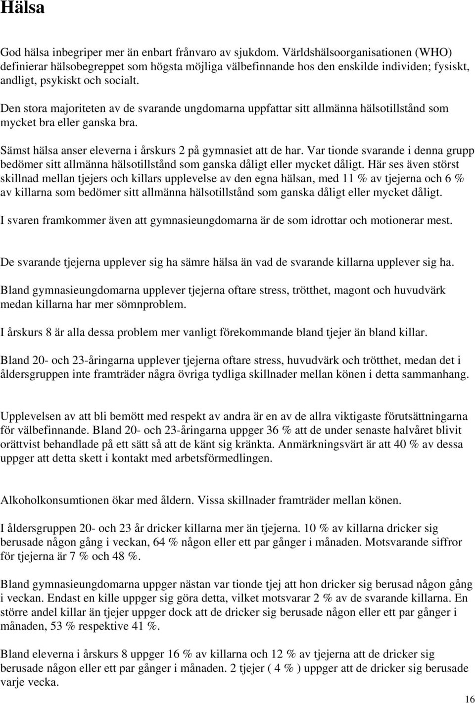 Den stora majoriteten av de svarande ungdomarna uppfattar sitt allmänna hälsotillstånd som mycket bra eller ganska bra. Sämst hälsa anser eleverna i årskurs 2 på gymnasiet att de har.