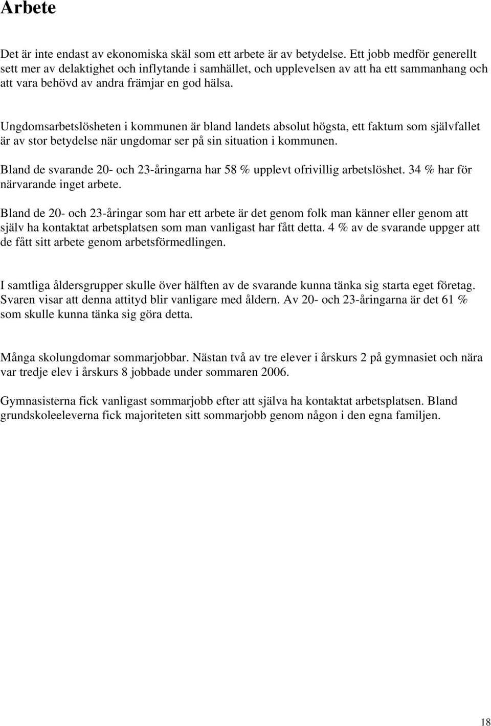 Ungdomsarbetslösheten i kommunen är bland landets absolut högsta, ett faktum som självfallet är av stor betydelse när ungdomar ser på sin situation i kommunen.