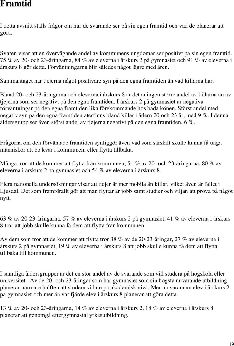 75 % av 20- och 23-åringarna, 84 % av eleverna i årskurs 2 på gymnasiet och 91 % av eleverna i årskurs 8 gör detta. Förväntningarna blir således något lägre med åren.