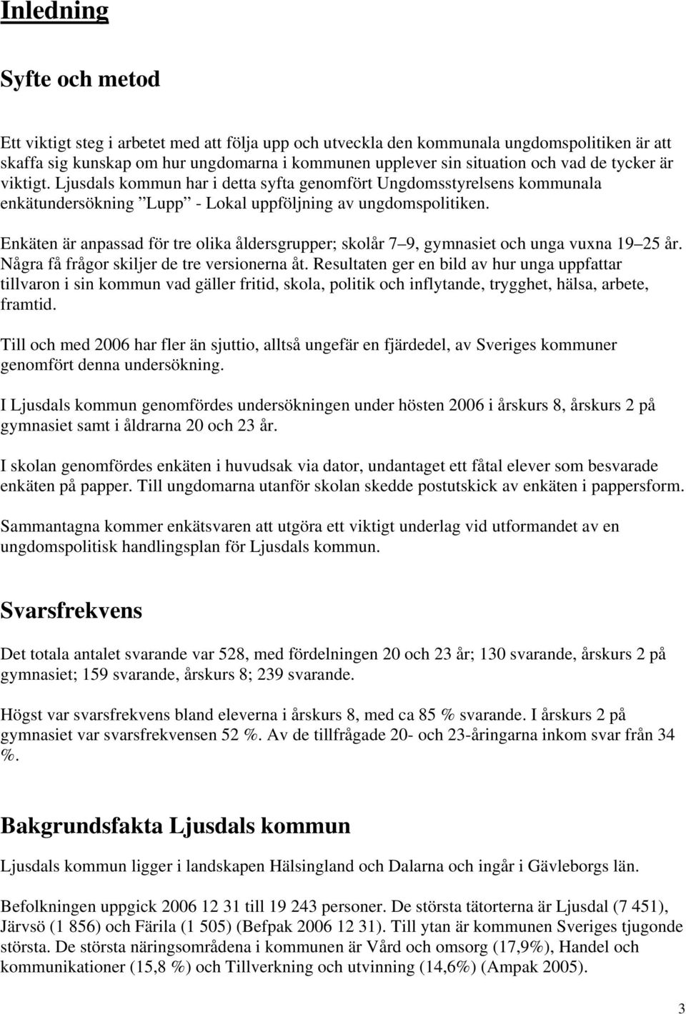 Enkäten är anpassad för tre olika åldersgrupper; skolår 7 9, gymnasiet och unga vuxna 19 25 år. Några få frågor skiljer de tre versionerna åt.