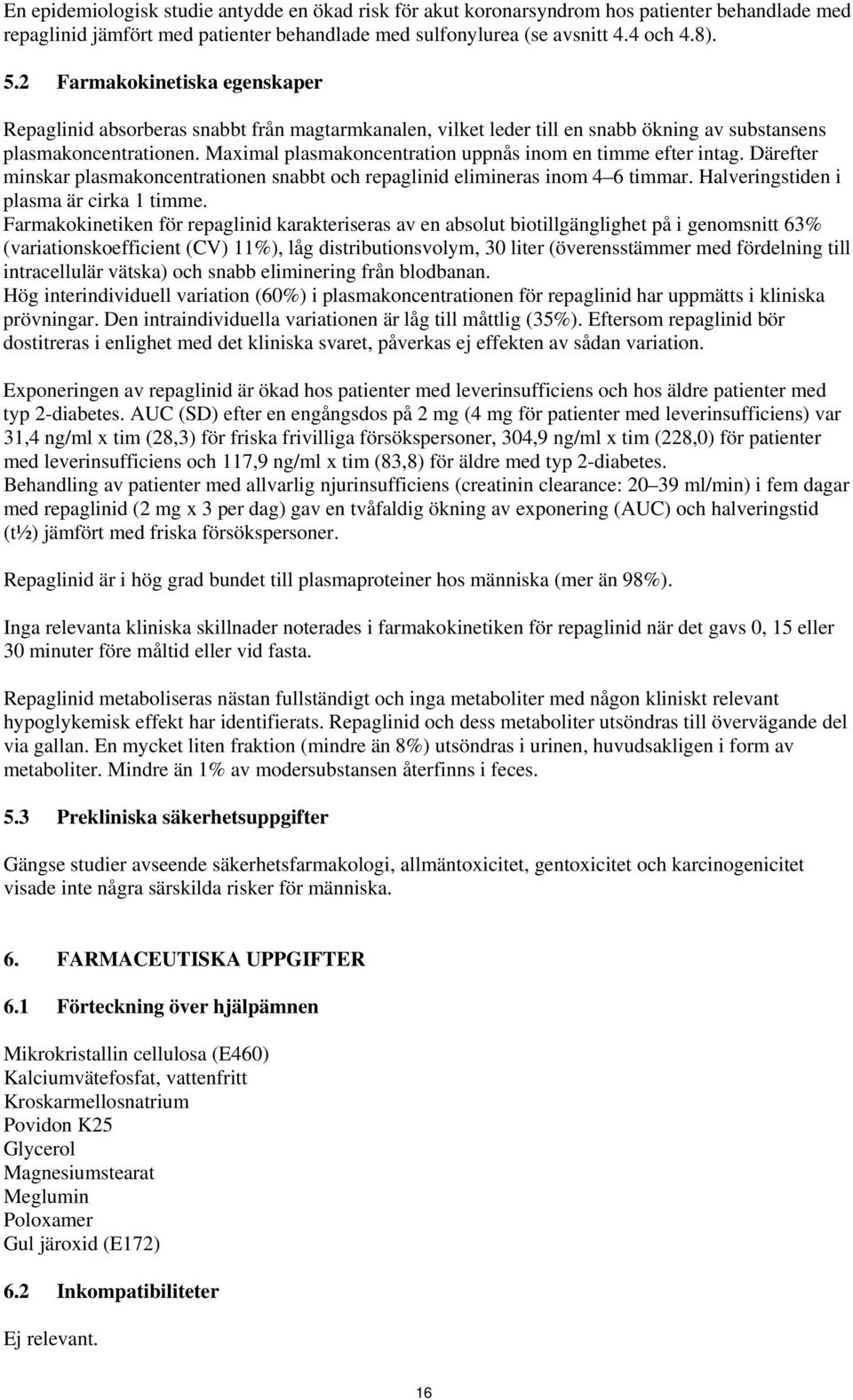 Maximal plasmakoncentration uppnås inom en timme efter intag. Därefter minskar plasmakoncentrationen snabbt och repaglinid elimineras inom 4 6 timmar. Halveringstiden i plasma är cirka 1 timme.