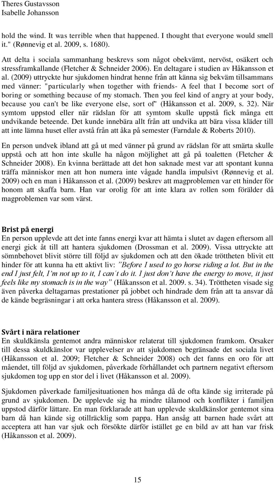 (2009) uttryckte hur sjukdomen hindrat henne från att känna sig bekväm tillsammans med vänner: "particularly when together with friends- A feel that I become sort of boring or something because of my