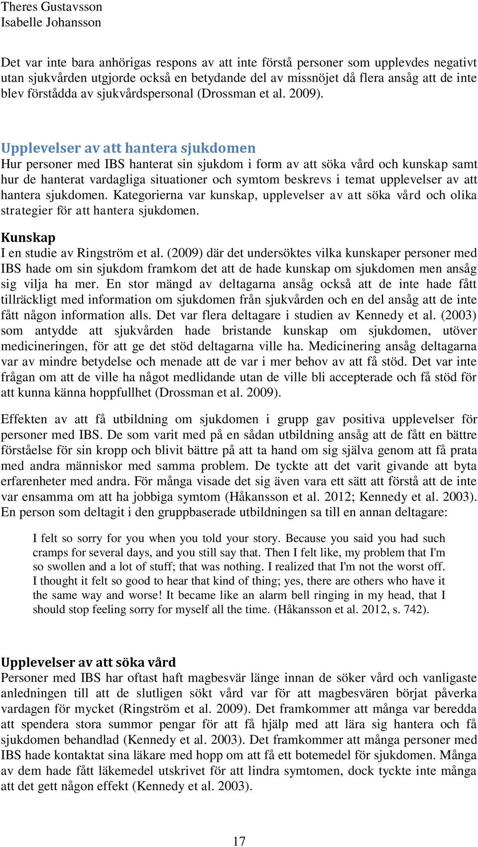 Upplevelser av att hantera sjukdomen Hur personer med IBS hanterat sin sjukdom i form av att söka vård och kunskap samt hur de hanterat vardagliga situationer och symtom beskrevs i temat upplevelser