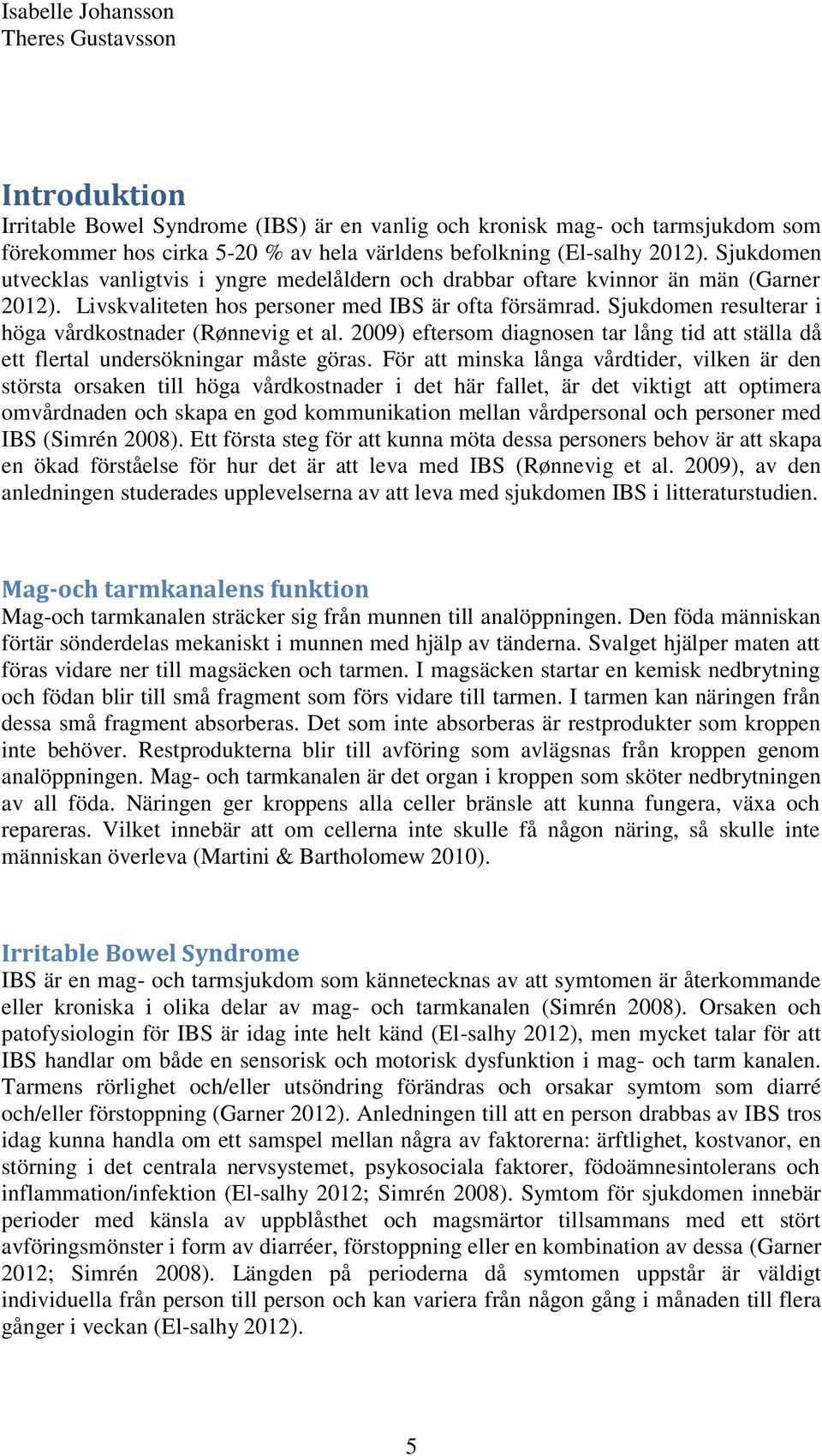 Sjukdomen resulterar i höga vårdkostnader (Rønnevig et al. 2009) eftersom diagnosen tar lång tid att ställa då ett flertal undersökningar måste göras.