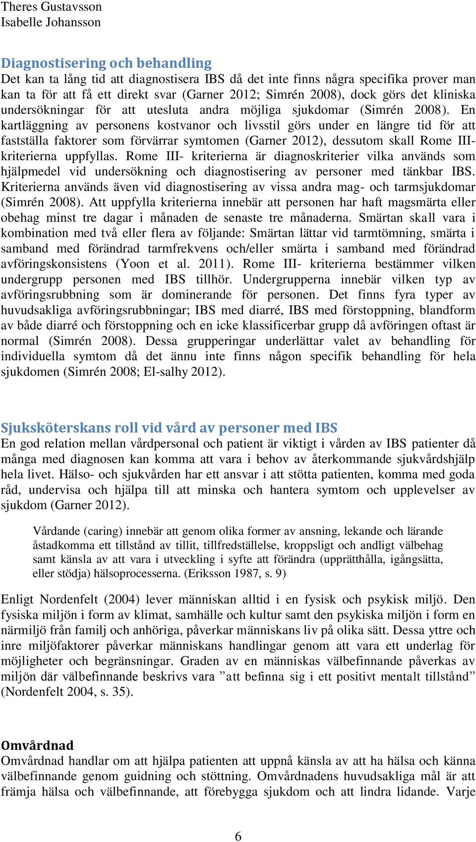 En kartläggning av personens kostvanor och livsstil görs under en längre tid för att fastställa faktorer som förvärrar symtomen (Garner 2012), dessutom skall Rome IIIkriterierna uppfyllas.