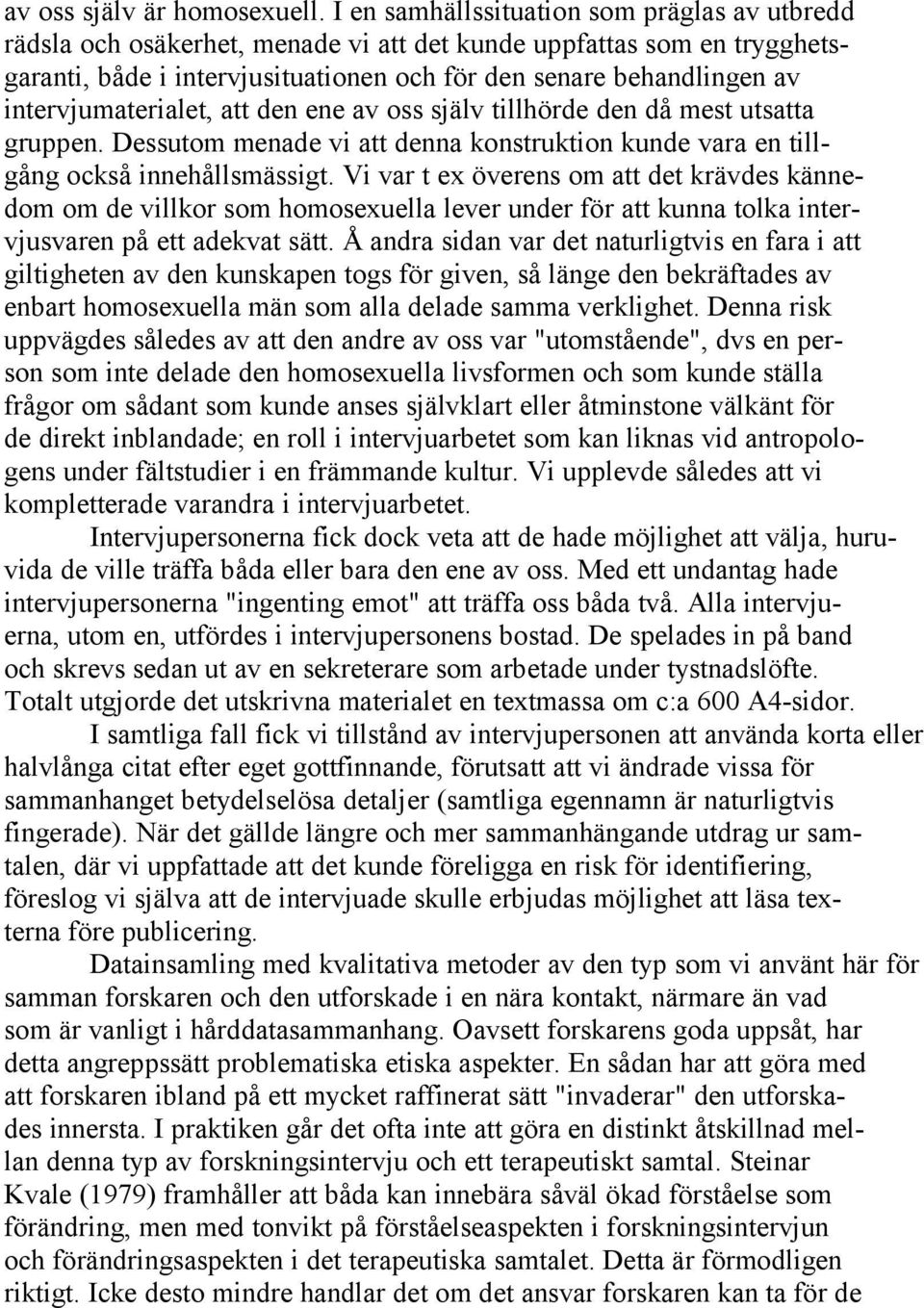 intervjumaterialet, att den ene av oss själv tillhörde den då mest utsatta gruppen. Dessutom menade vi att denna konstruktion kunde vara en tillgång också innehållsmässigt.