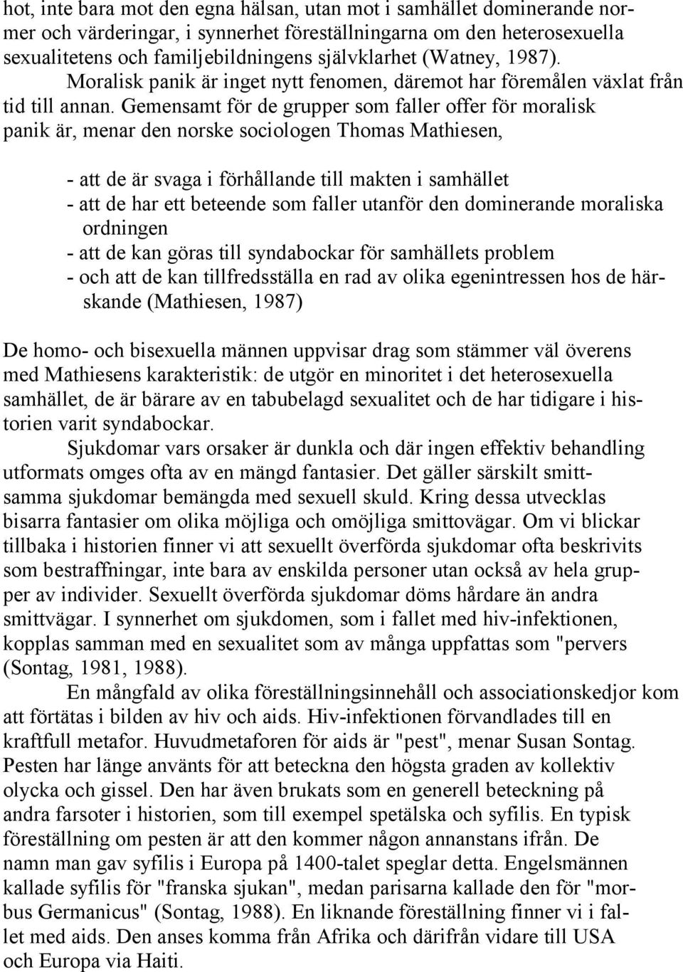 Gemensamt för de grupper som faller offer för moralisk panik är, menar den norske sociologen Thomas Mathiesen, - att de är svaga i förhållande till makten i samhället - att de har ett beteende som