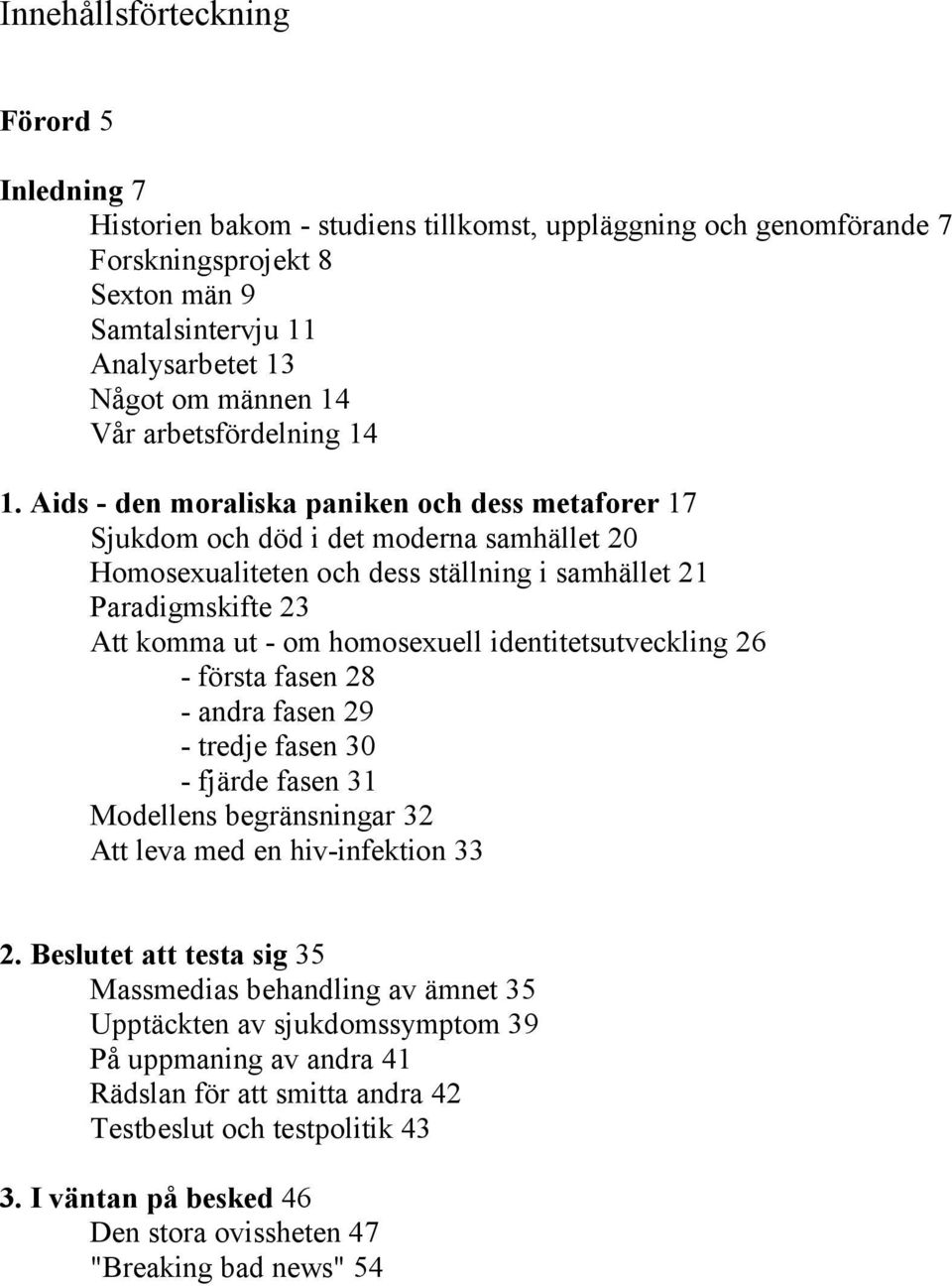 Aids - den moraliska paniken och dess metaforer 17 Sjukdom och död i det moderna samhället 20 Homosexualiteten och dess ställning i samhället 21 Paradigmskifte 23 Att komma ut - om homosexuell