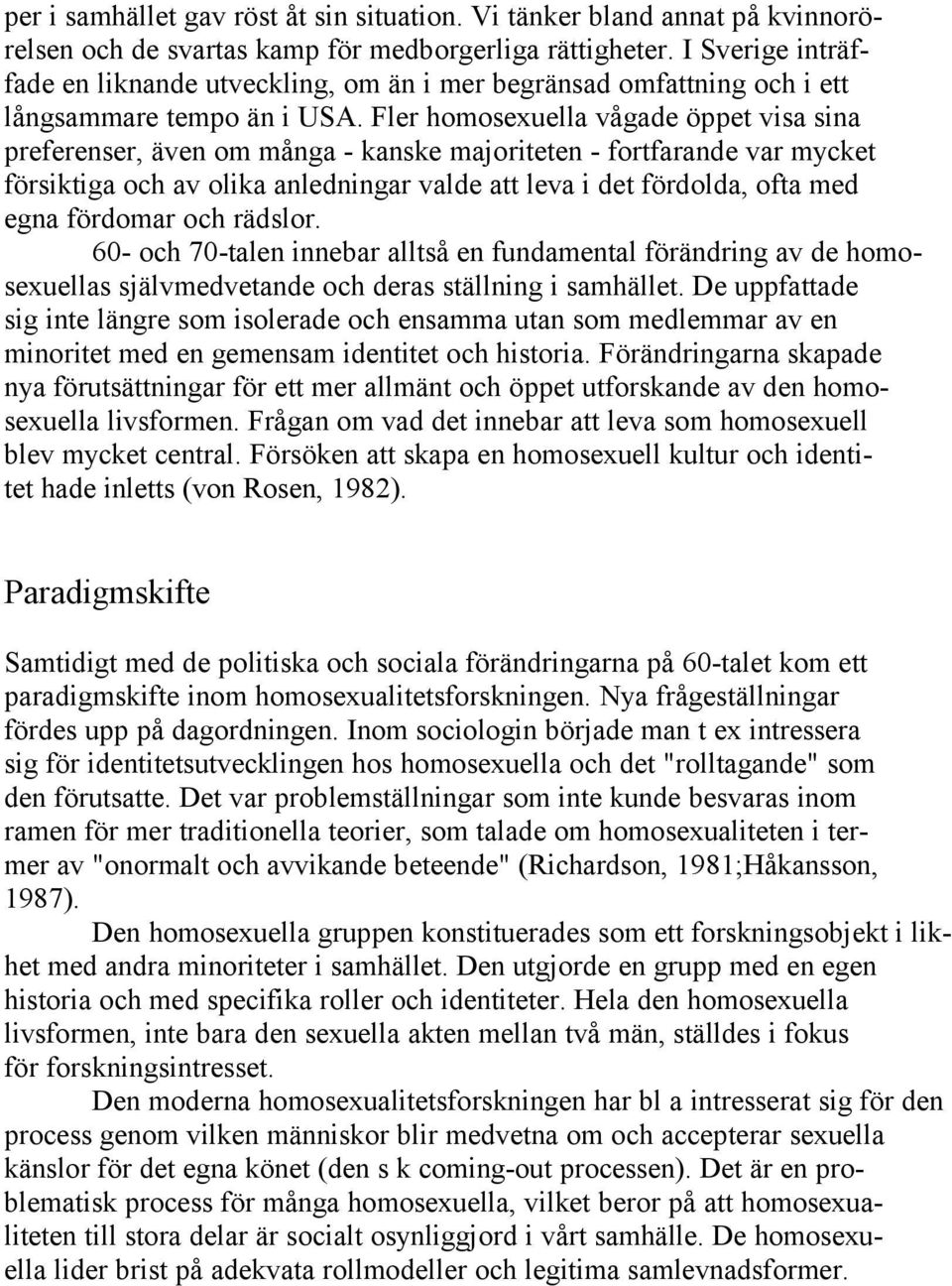 Fler homosexuella vågade öppet visa sina preferenser, även om många - kanske majoriteten - fortfarande var mycket försiktiga och av olika anledningar valde att leva i det fördolda, ofta med egna