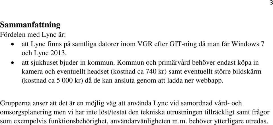 Kommun och primärvård behöver endast köpa in kamera och eventuellt headset (kostnad ca 740 kr) samt eventuellt större bildskärm (kostnad ca 5 000 kr) då de