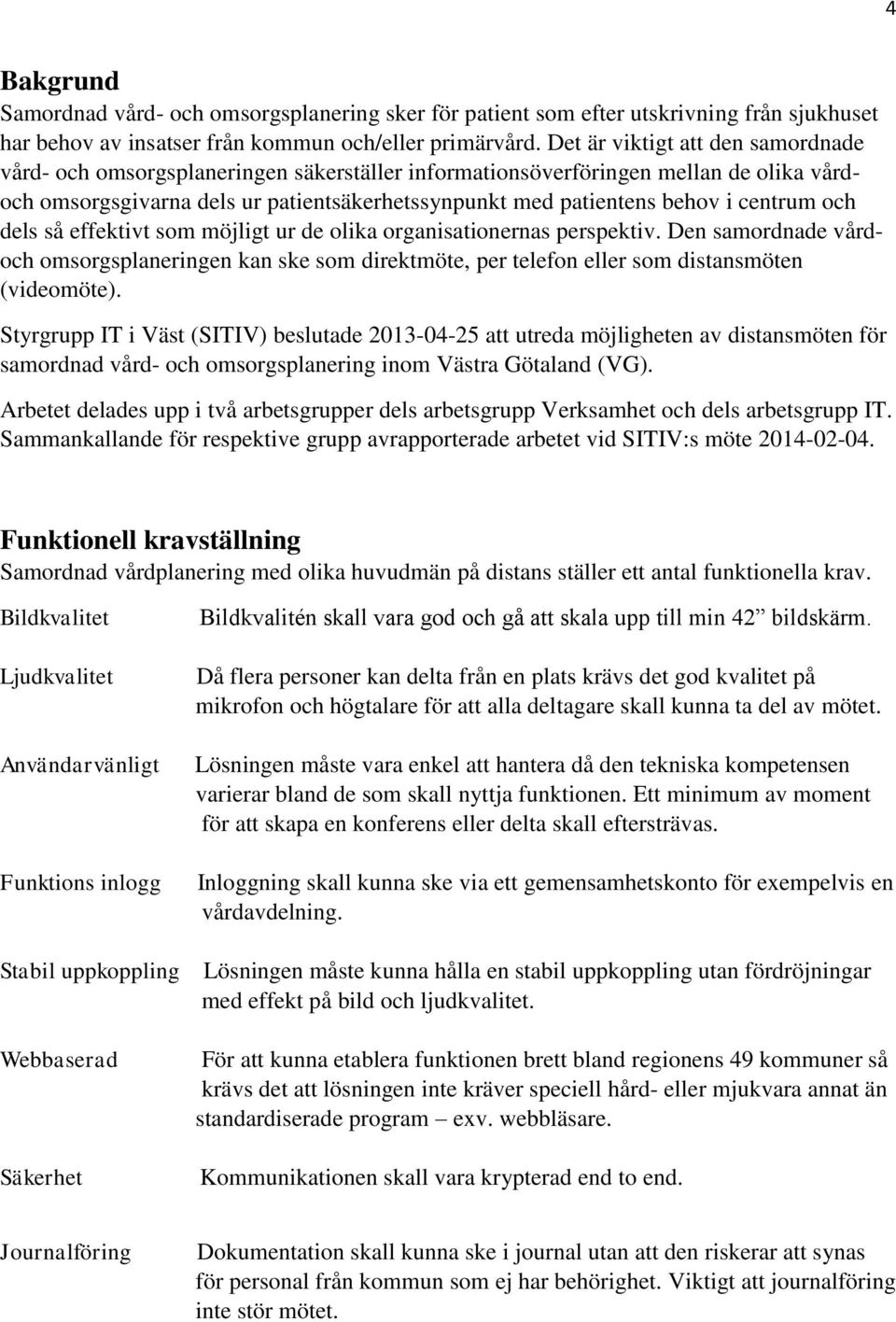 centrum och dels så effektivt som möjligt ur de olika organisationernas perspektiv. Den samordnade vårdoch omsorgsplaneringen kan ske som direktmöte, per telefon eller som distansmöten (videomöte).