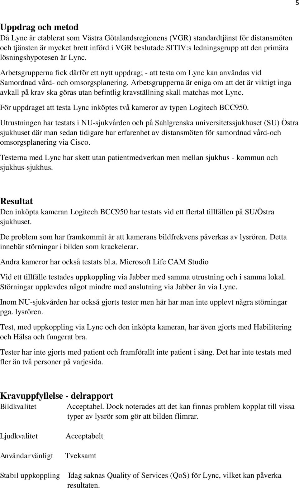 Arbetsgrupperna är eniga om att det är viktigt inga avkall på krav ska göras utan befintlig kravställning skall matchas mot Lync.