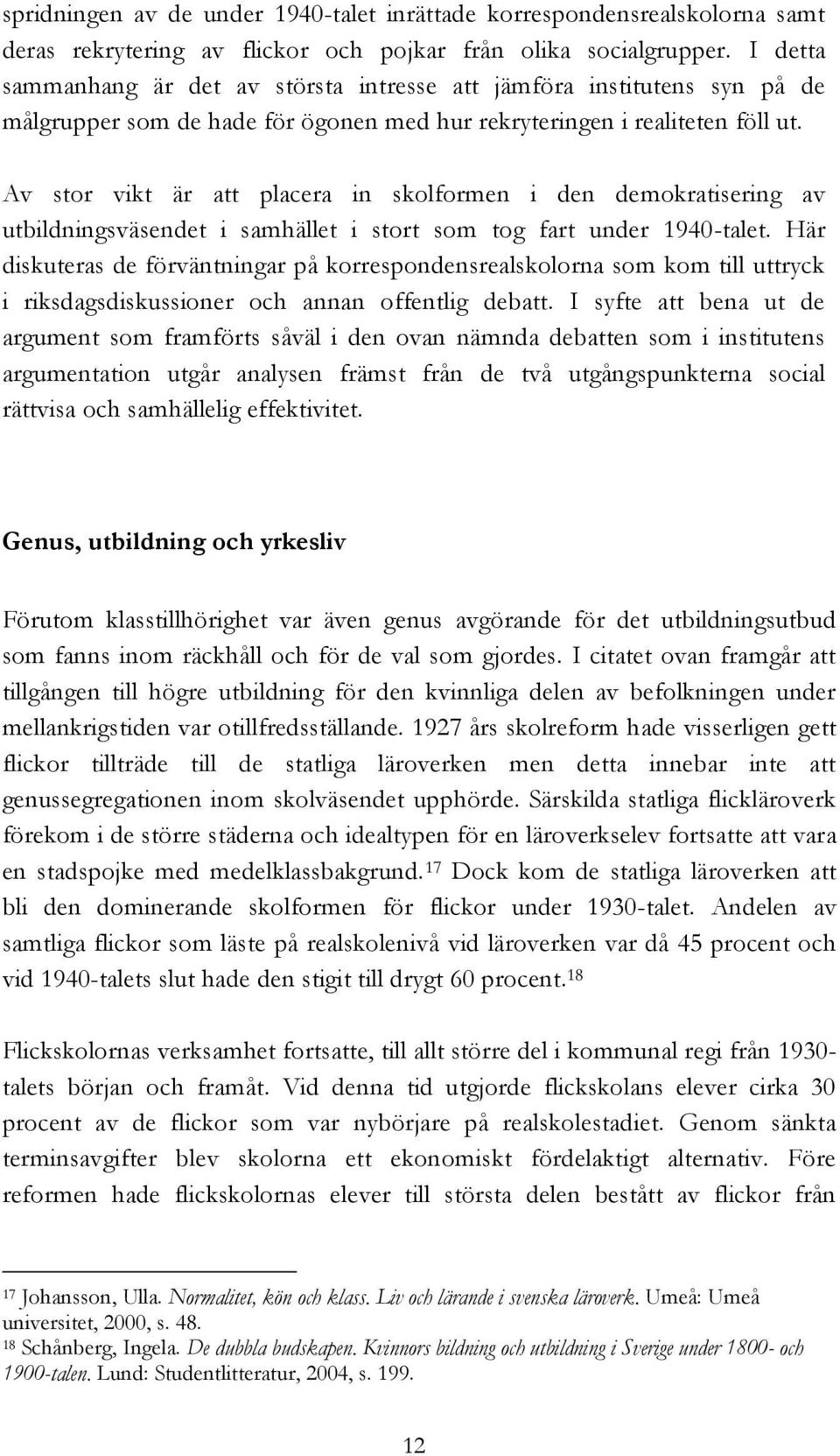 Av stor vikt är att placera in skolformen i den demokratisering av utbildningsväsendet i samhället i stort som tog fart under 1940-talet.