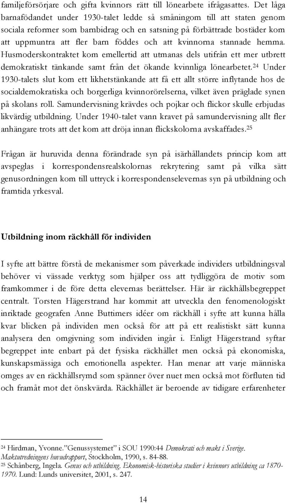 kvinnorna stannade hemma. Husmoderskontraktet kom emellertid att utmanas dels utifrån ett mer utbrett demokratiskt tänkande samt från det ökande kvinnliga lönearbetet.