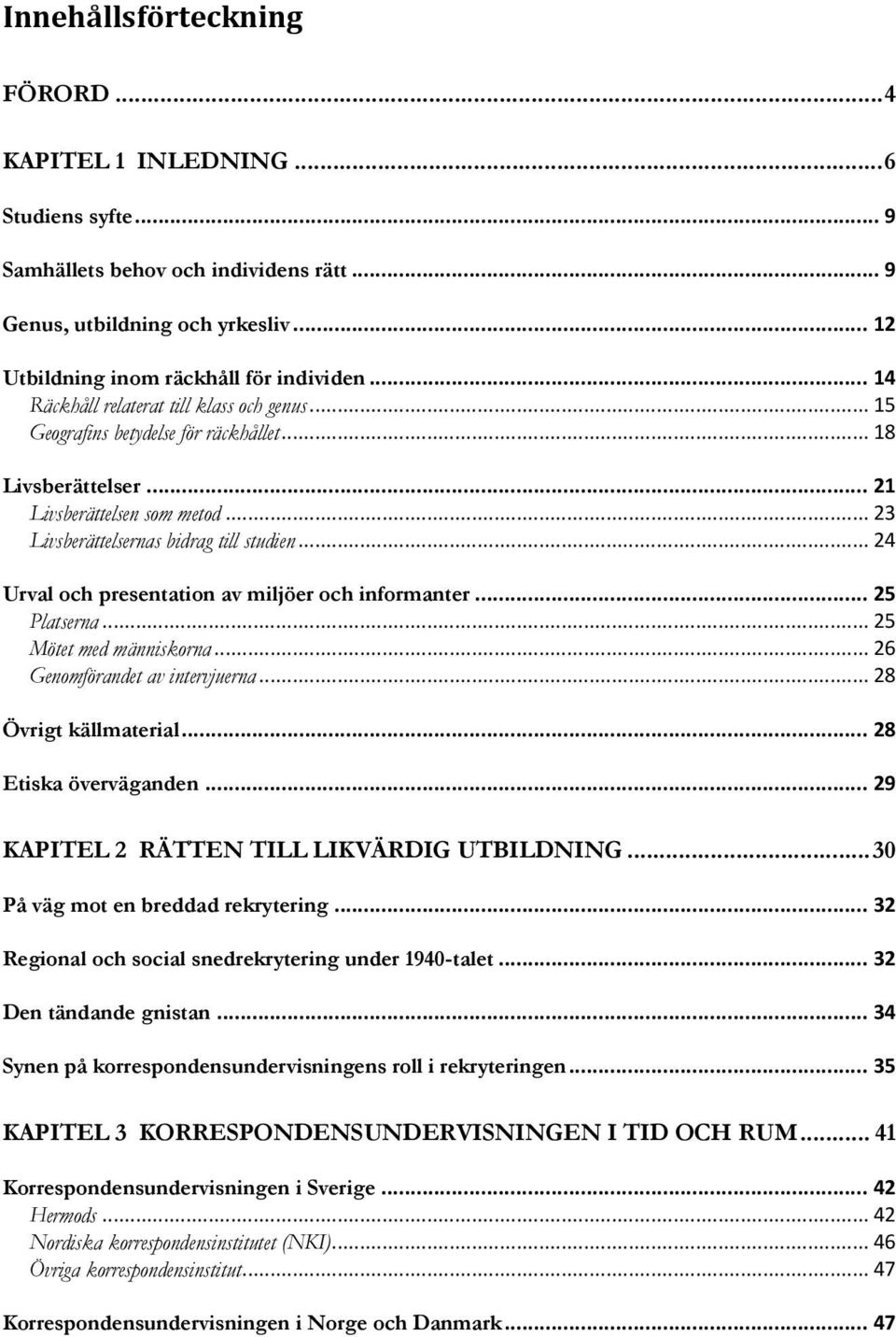 .. 24 Urval och presentation av miljöer och informanter... 25 Platserna... 25 Mötet med människorna... 26 Genomförandet av intervjuerna... 28 Övrigt källmaterial... 28 Etiska överväganden.