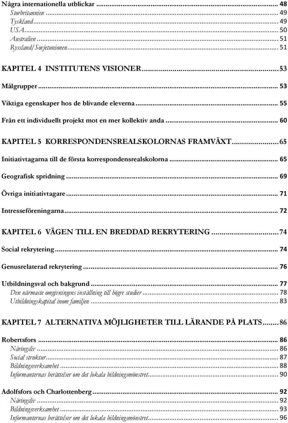 .. 65 Initiativtagarna till de första korrespondensrealskolorna... 65 Geografisk spridning... 69 Övriga initiativtagare... 71 Intresseföreningarna... 72 KAPITEL 6 VÄGEN TILL EN BREDDAD REKRYTERING.