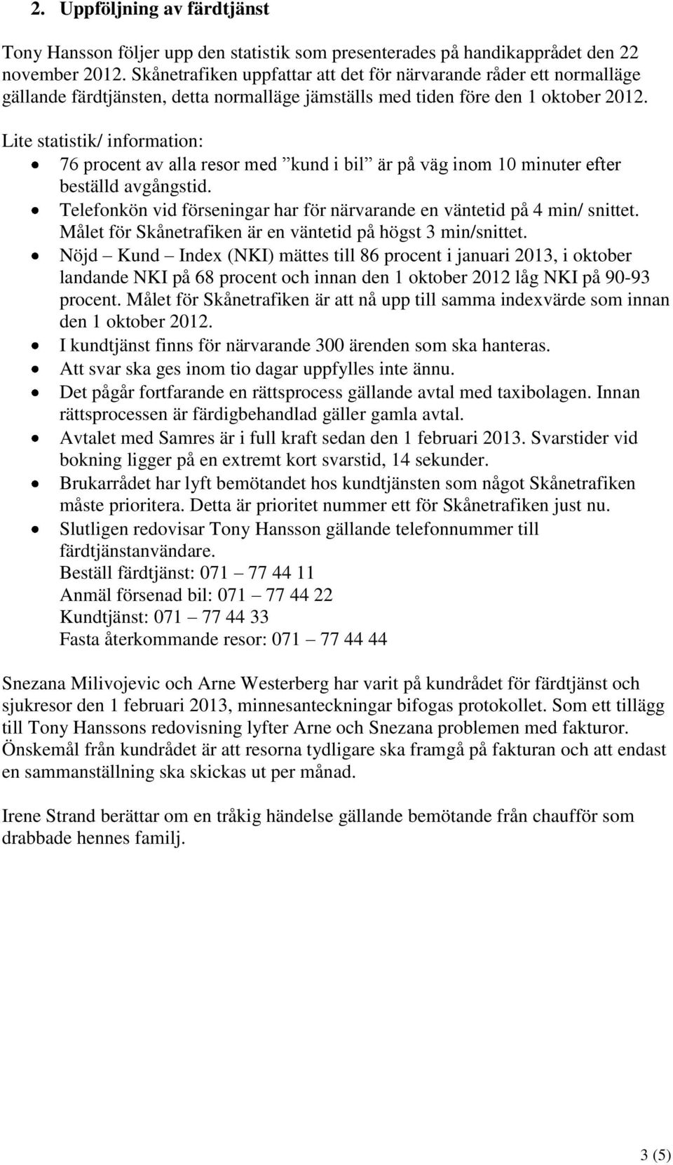 Lite statistik/ information: 76 procent av alla resor med kund i bil är på väg inom 10 minuter efter beställd avgångstid. Telefonkön vid förseningar har för närvarande en väntetid på 4 min/ snittet.