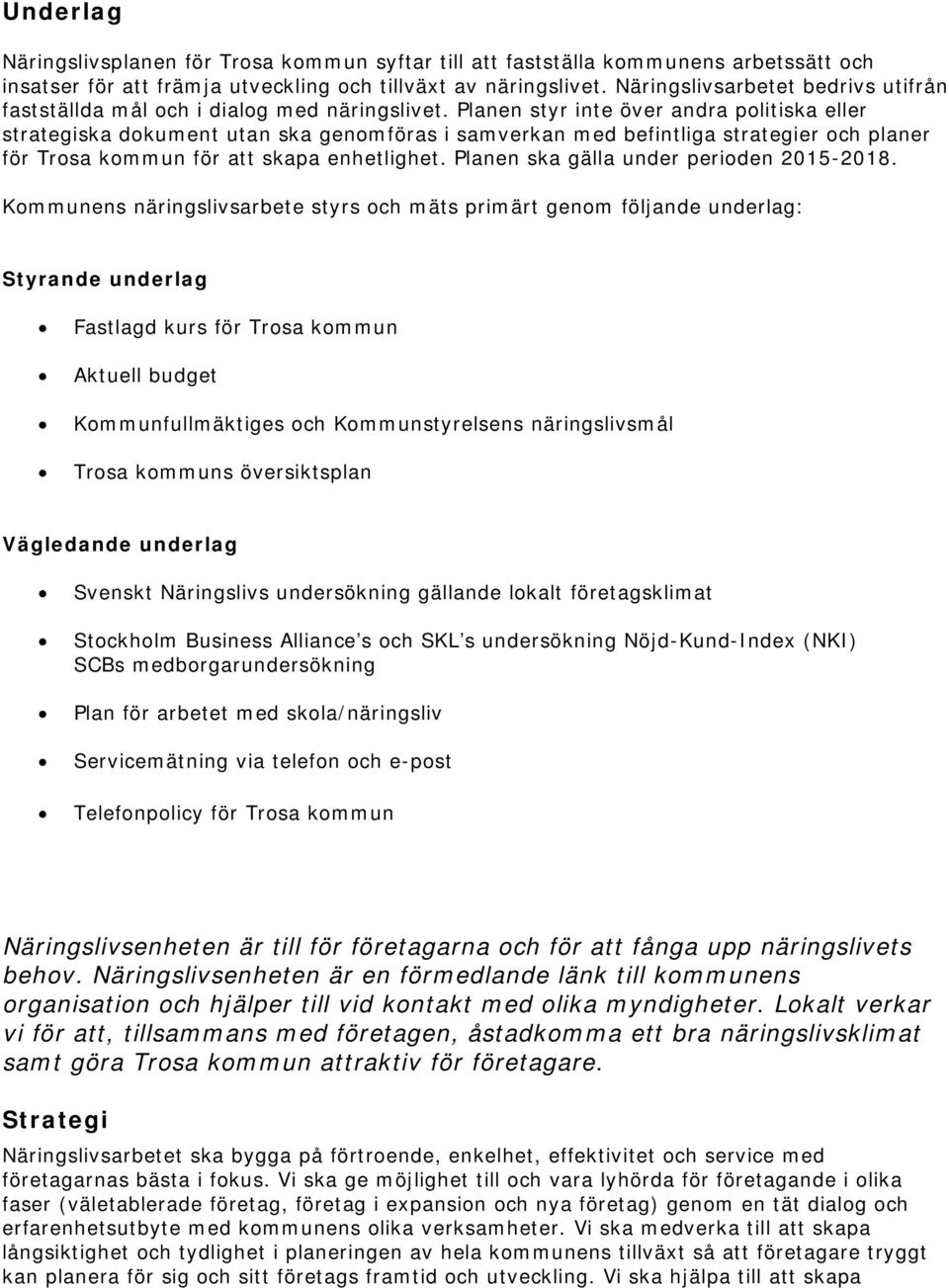 Planen styr inte över andra politiska eller strategiska dokument utan ska genomföras i samverkan med befintliga strategier och planer för Trosa kommun för att skapa enhetlighet.