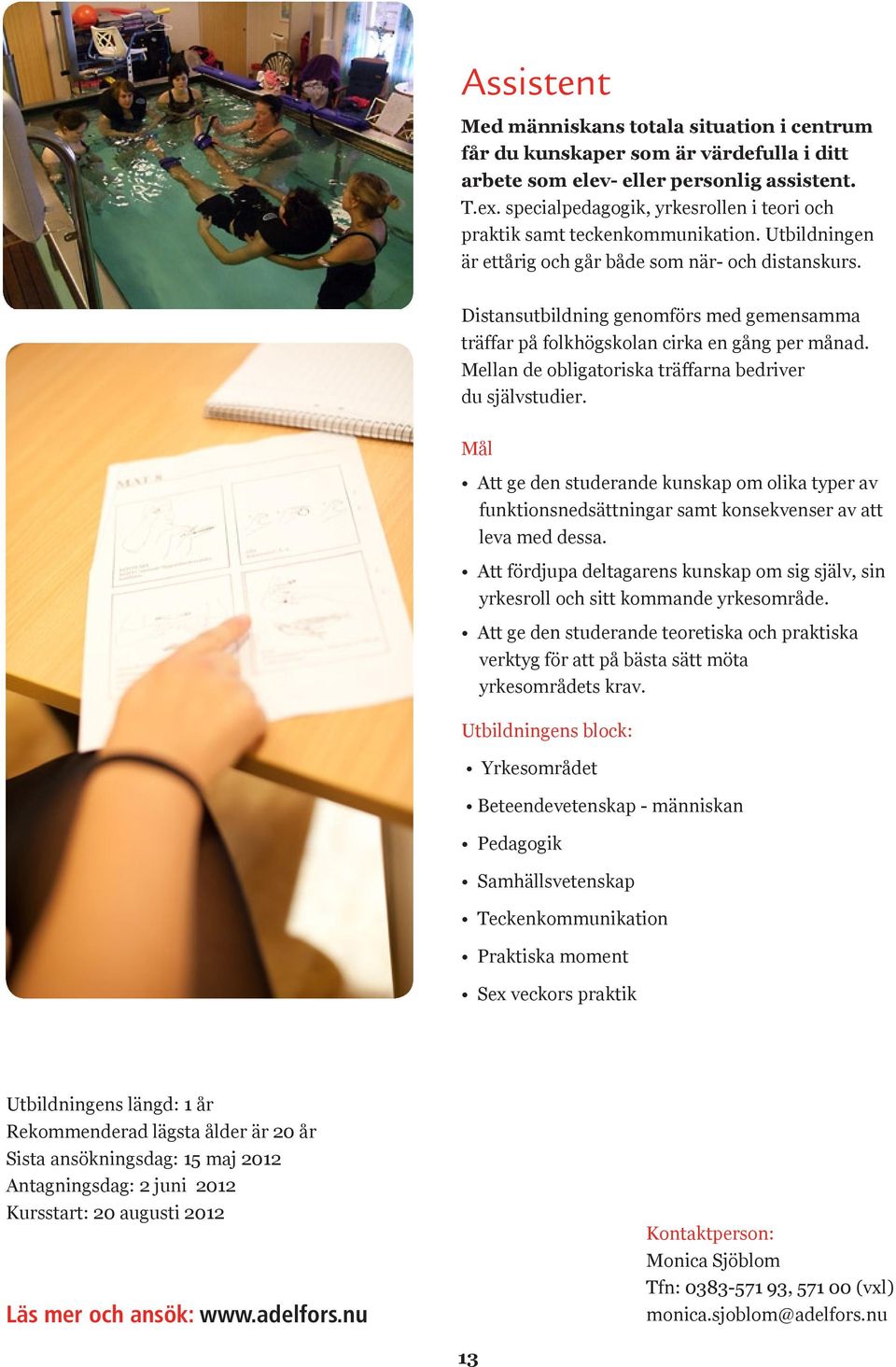 Distansutbildning genomförs med gemensamma träffar på folkhögskolan cirka en gång per månad. Mellan de obligatoriska träffarna bedriver du självstudier.