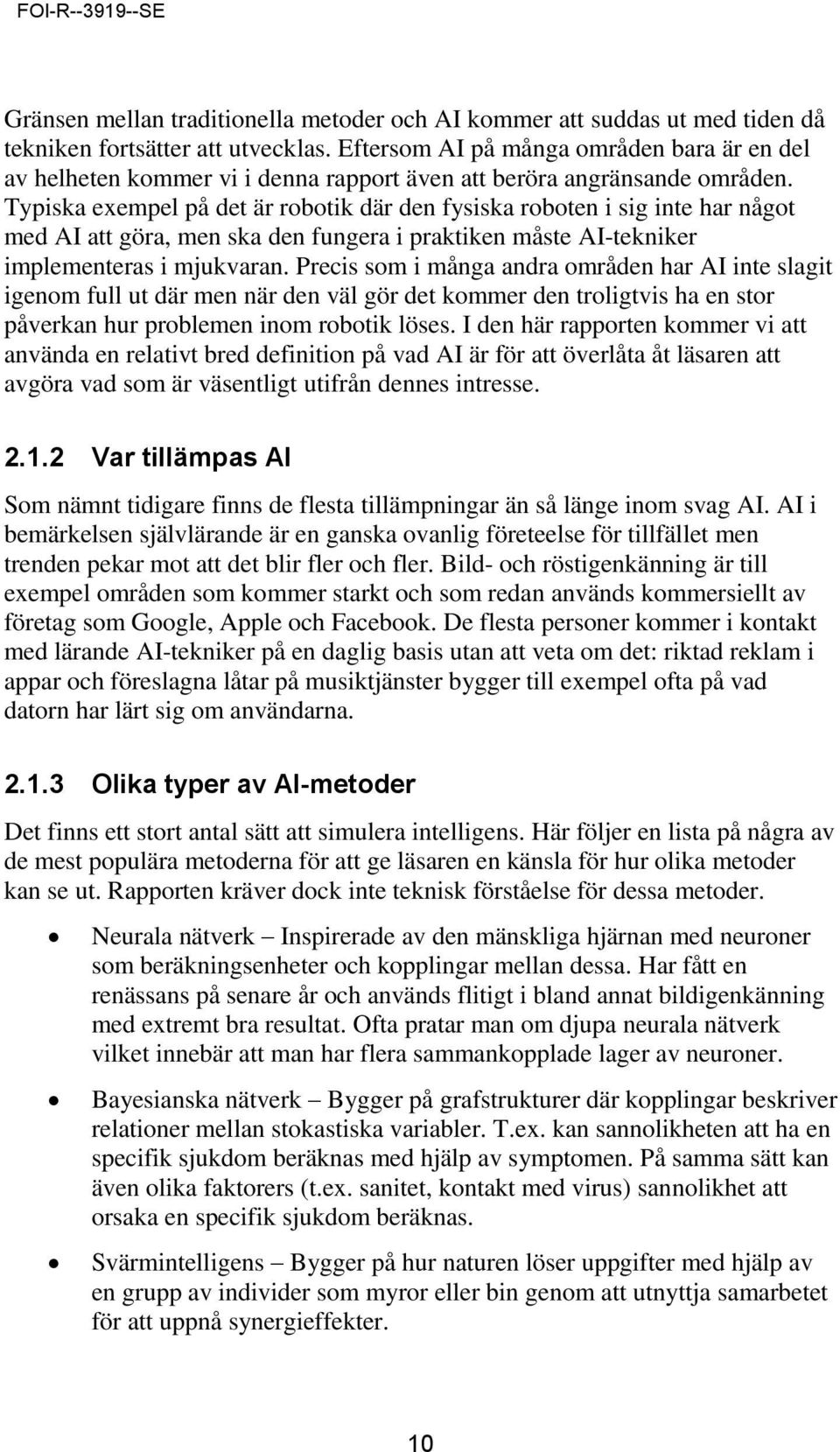 Typiska exempel på det är robotik där den fysiska roboten i sig inte har något med AI att göra, men ska den fungera i praktiken måste AI-tekniker implementeras i mjukvaran.