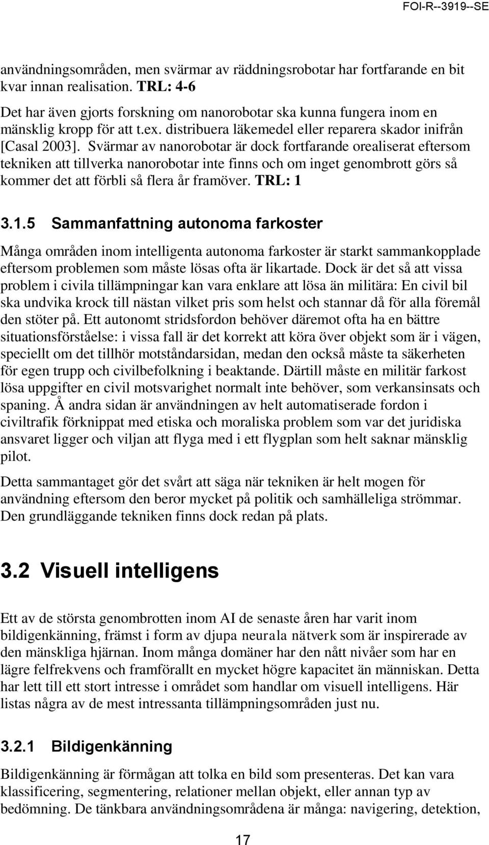 Svärmar av nanorobotar är dock fortfarande orealiserat eftersom tekniken att tillverka nanorobotar inte finns och om inget genombrott görs så kommer det att förbli så flera år framöver. TRL: 1 