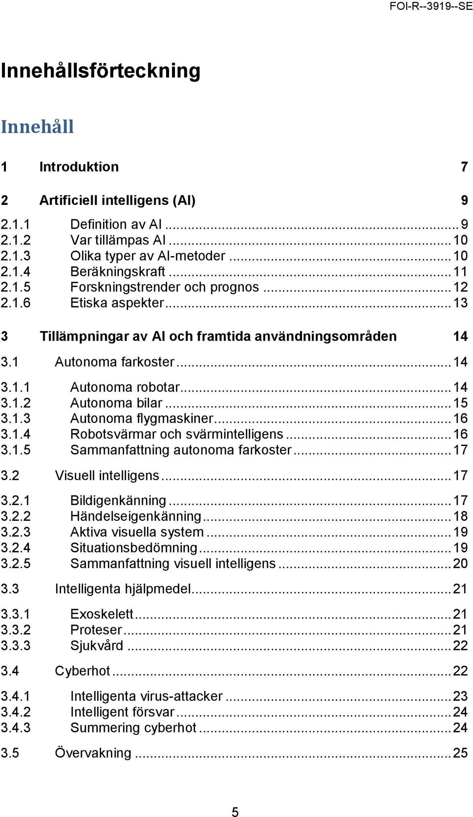 .. 15 3.1.3 Autonoma flygmaskiner... 16 3.1.4 Robotsvärmar och svärmintelligens... 16 3.1.5 Sammanfattning autonoma farkoster... 17 3.2 Visuell intelligens... 17 3.2.1 Bildigenkänning... 17 3.2.2 Händelseigenkänning.