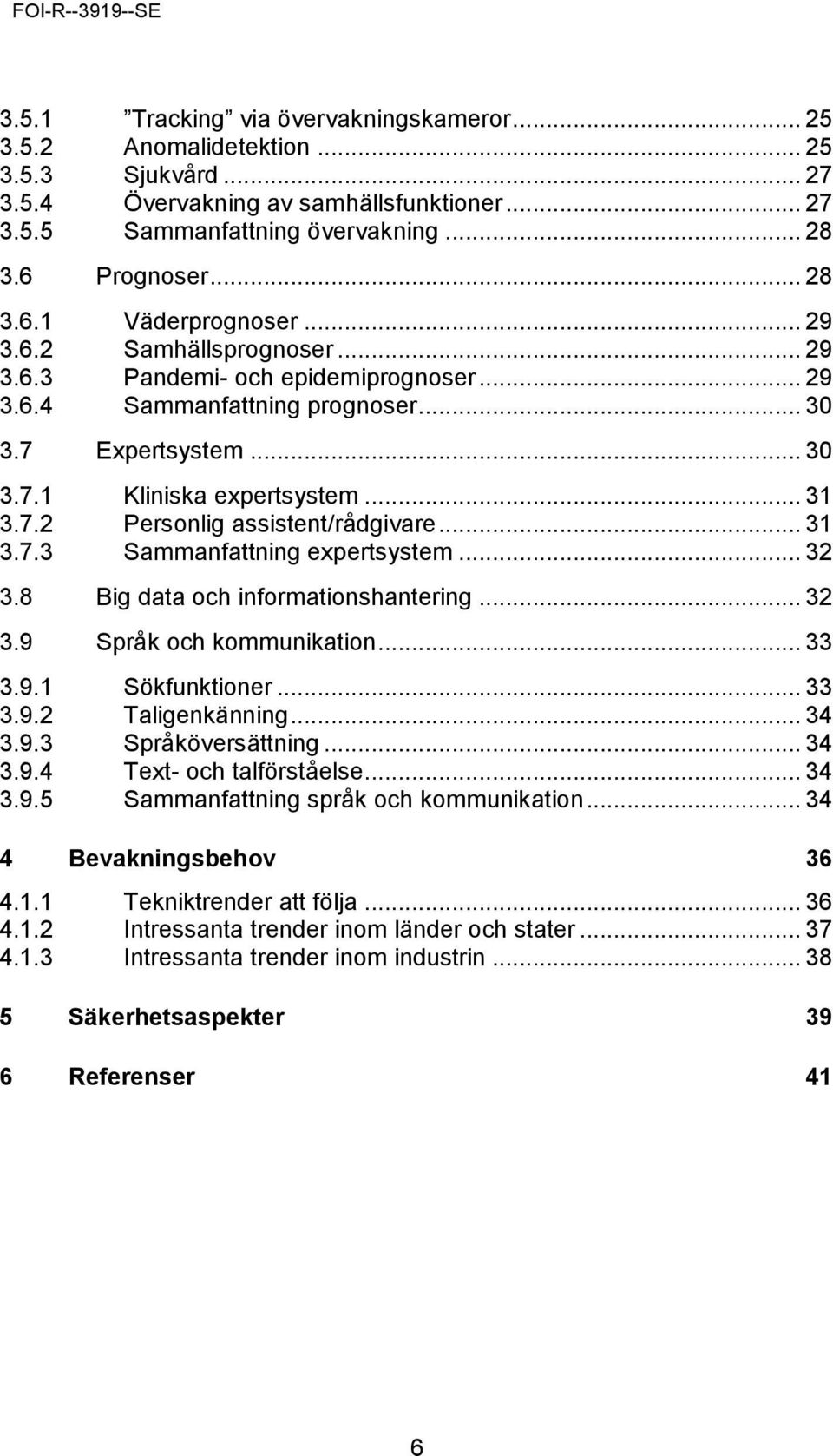 .. 31 3.7.2 Personlig assistent/rådgivare... 31 3.7.3 Sammanfattning expertsystem... 32 3.8 Big data och informationshantering... 32 3.9 Språk och kommunikation... 33 3.9.1 Sökfunktioner... 33 3.9.2 Taligenkänning.