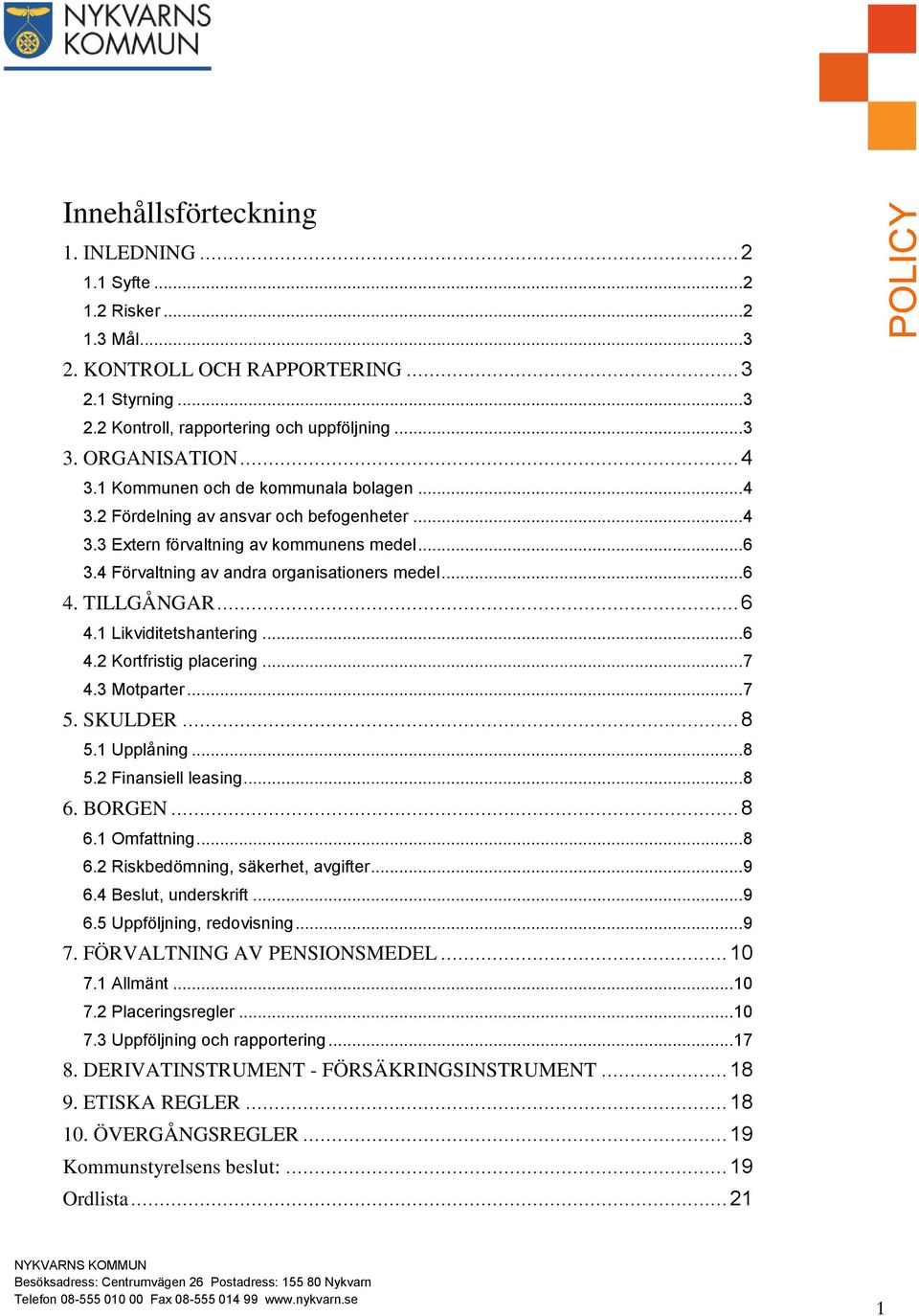 TILLGÅNGAR... 6 4.1 Likviditetshantering... 6 4.2 Kortfristig placering... 7 4.3 Motparter... 7 5. SKULDER... 8 5.1 Upplåning... 8 5.2 Finansiell leasing... 8 6. BORGEN... 8 6.1 Omfattning... 8 6.2 Riskbedömning, säkerhet, avgifter.