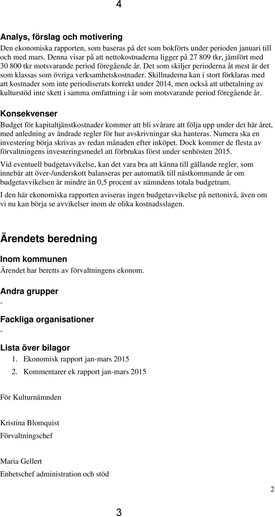 Det som skiljer perioderna åt mest är det som klassas som övriga verksamhetskostnader.
