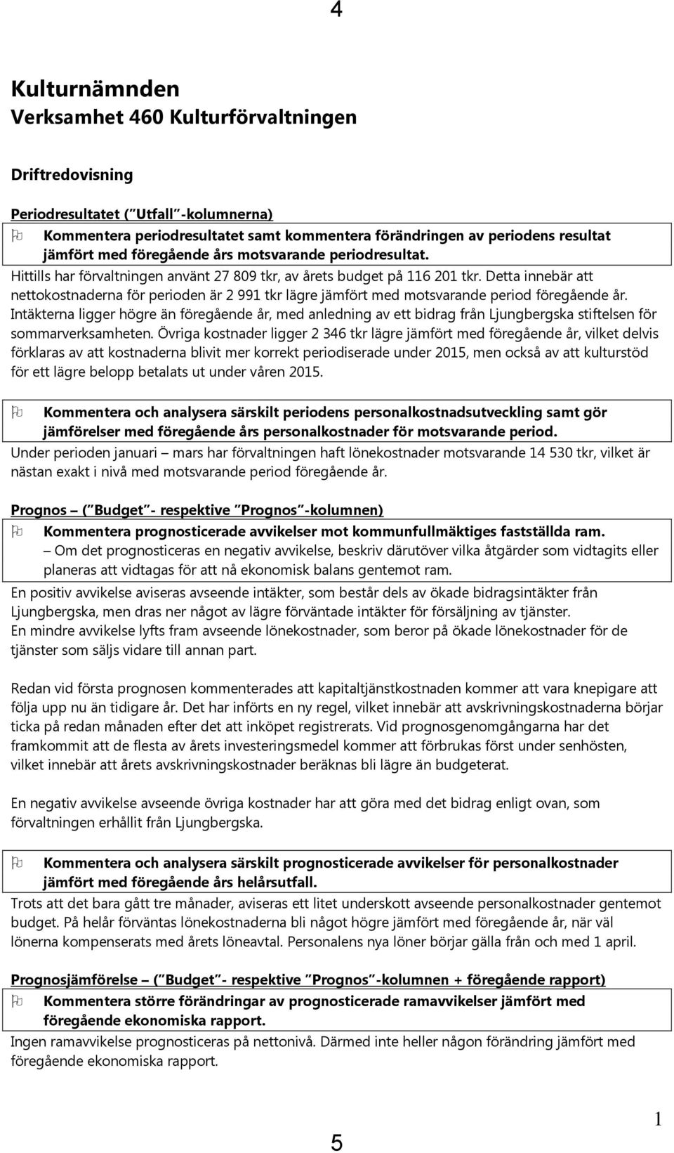 Detta innebär att nettokostnaderna för perioden är 2 991 tkr lägre jämfört med motsvarande period föregående år.