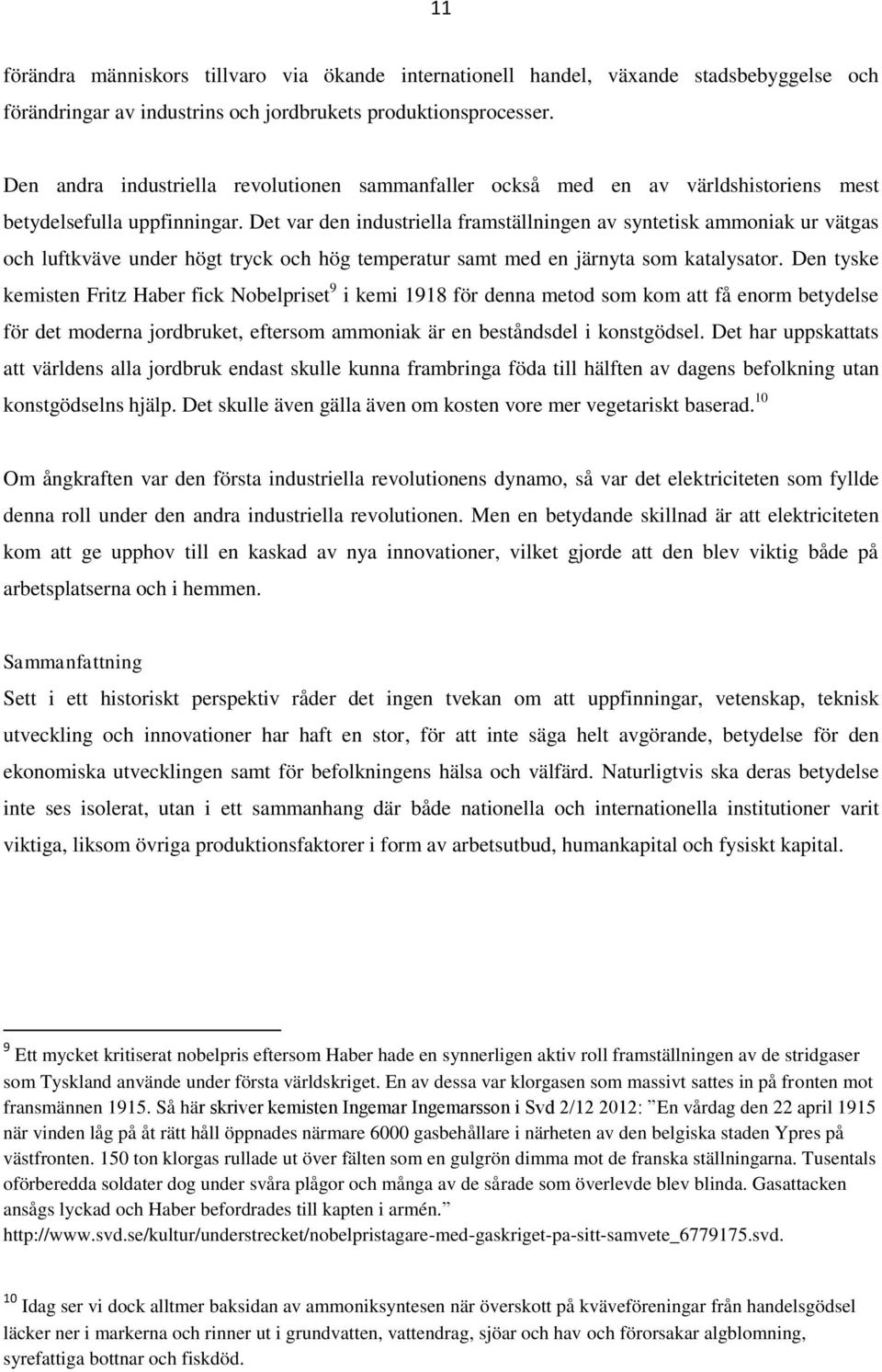 Det var den industriella framställningen av syntetisk ammoniak ur vätgas och luftkväve under högt tryck och hög temperatur samt med en järnyta som katalysator.