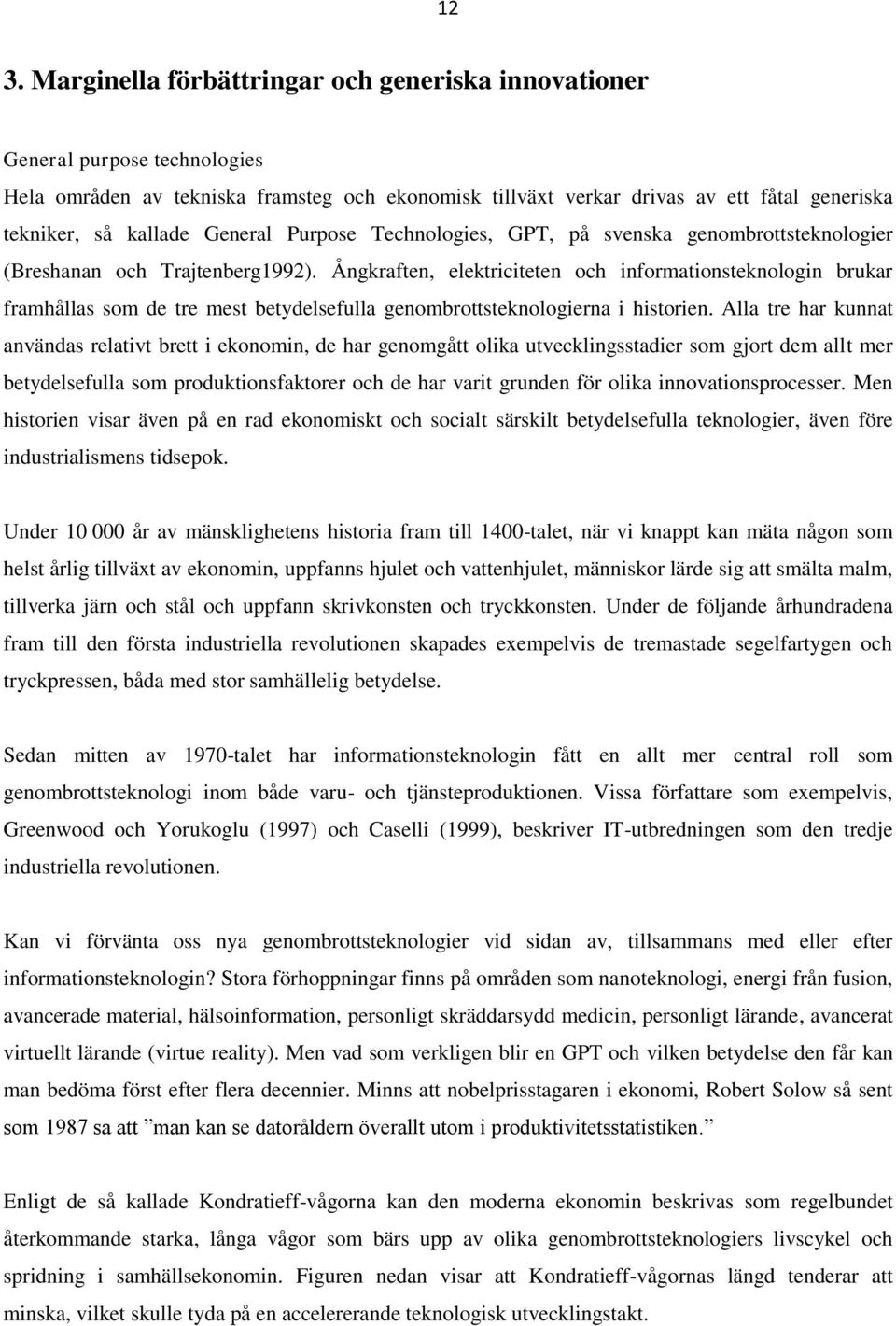 Ångkraften, elektriciteten och informationsteknologin brukar framhållas som de tre mest betydelsefulla genombrottsteknologierna i historien.