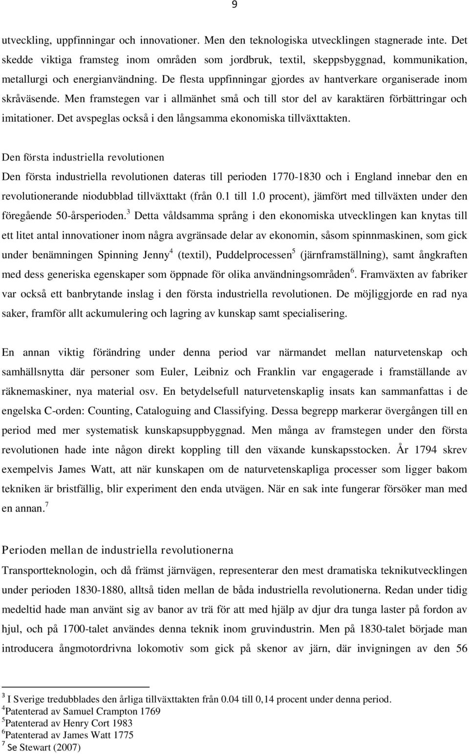 De flesta uppfinningar gjordes av hantverkare organiserade inom skråväsende. Men framstegen var i allmänhet små och till stor del av karaktären förbättringar och imitationer.