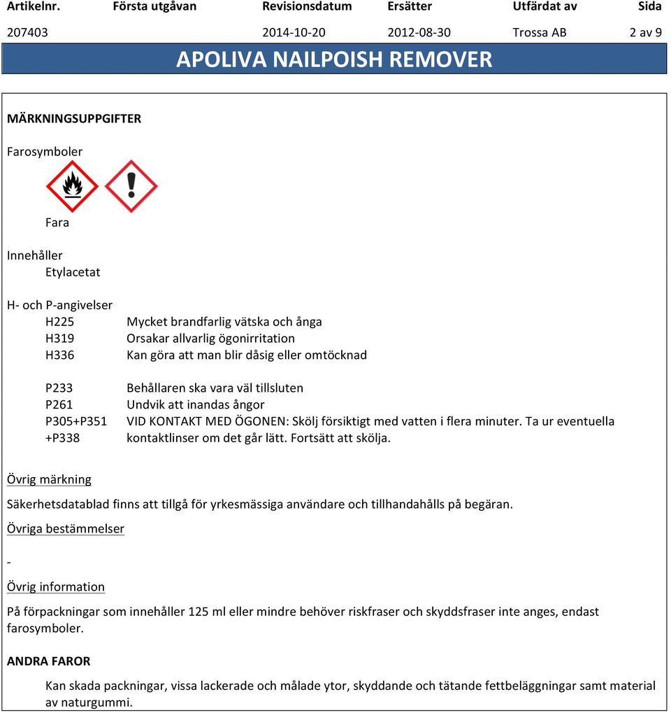 Ta ur eventuella kontaktlinser om det går lätt. Fortsätt att skölja. Övrig märkning Säkerhetsdatablad finns att tillgå för yrkesmässiga användare och tillhandahålls på begäran.