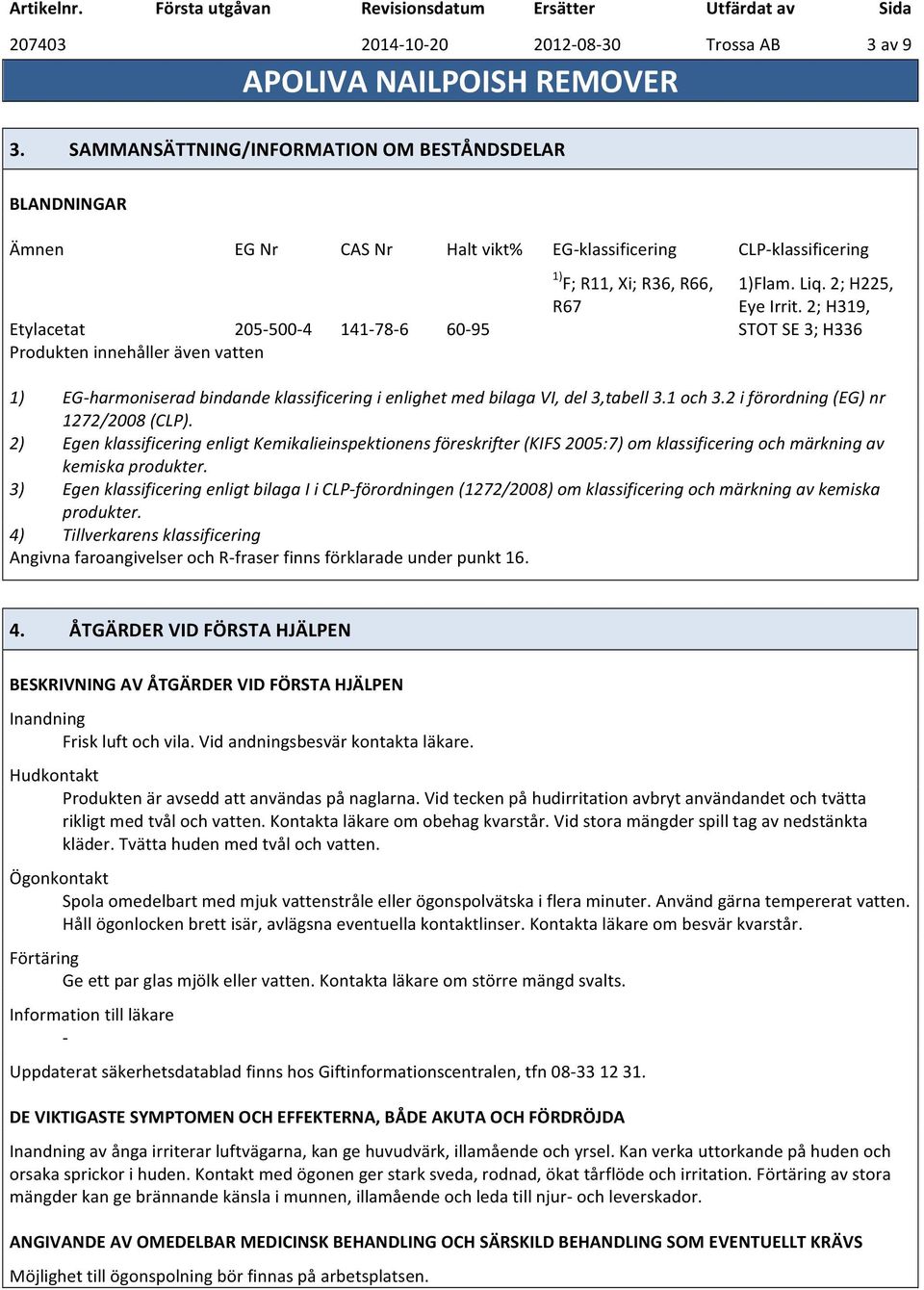 R67 1)Flam. Liq. 2; H225, Eye Irrit. 2; H319, STOT SE 3; H336 1) EGharmoniserad bindande klassificering i enlighet med bilaga VI, del 3,tabell 3.1 och 3.2 i förordning (EG) nr 1272/2008 (CLP).