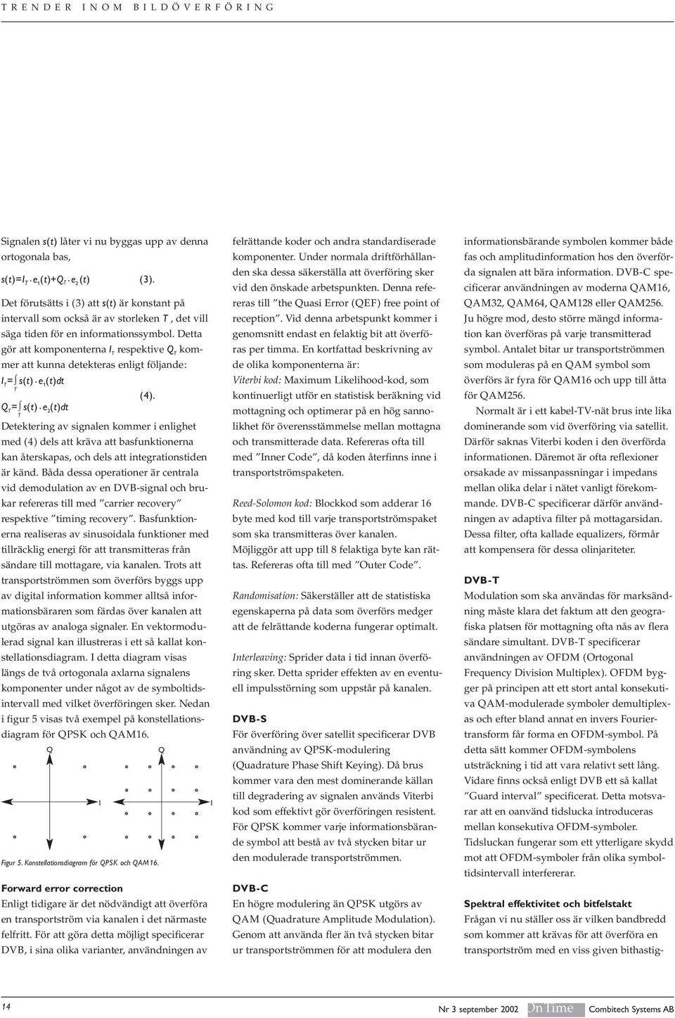 Detta gör att komponenterna I T respektive Q T kommer att kunna detekteras enligt följande: I T = s(t). e 1 (t)dt T (4). Q T = s(t).