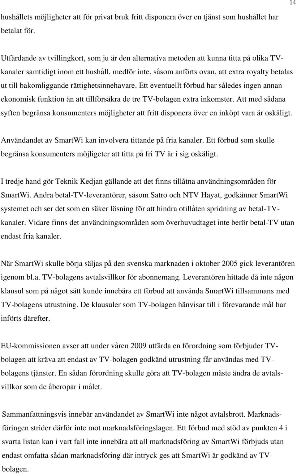 bakomliggande rättighetsinnehavare. Ett eventuellt förbud har således ingen annan ekonomisk funktion än att tillförsäkra de tre TV-bolagen extra inkomster.