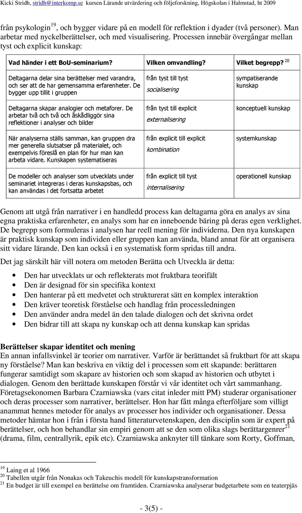 20 Deltagarna delar sina berättelser med varandra, och ser att de har gemensamma erfarenheter. De bygger upp tillit i gruppen Deltagarna skapar analogier och metaforer.