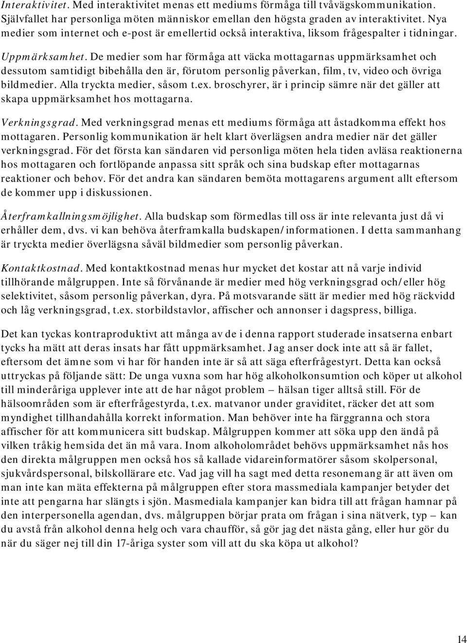 De medier som har förmåga att väcka mottagarnas uppmärksamhet och dessutom samtidigt bibehålla den är, förutom personlig påverkan, film, tv, video och övriga bildmedier. Alla tryckta medier, såsom t.