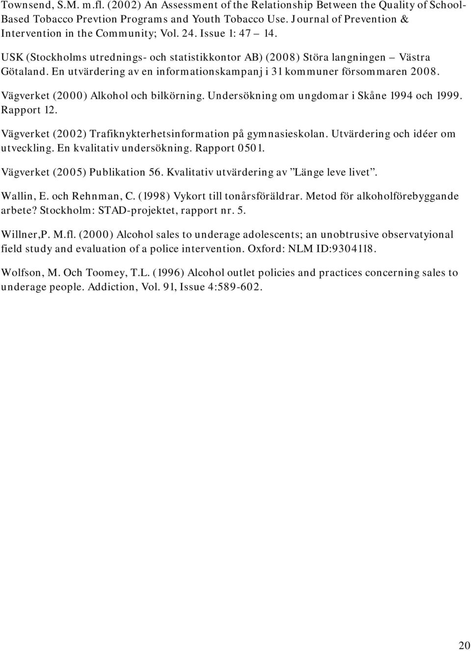 En utvärdering av en informationskampanj i 31 kommuner försommaren 2008. Vägverket (2000) Alkohol och bilkörning. Undersökning om ungdomar i Skåne 1994 och 1999. Rapport 12.