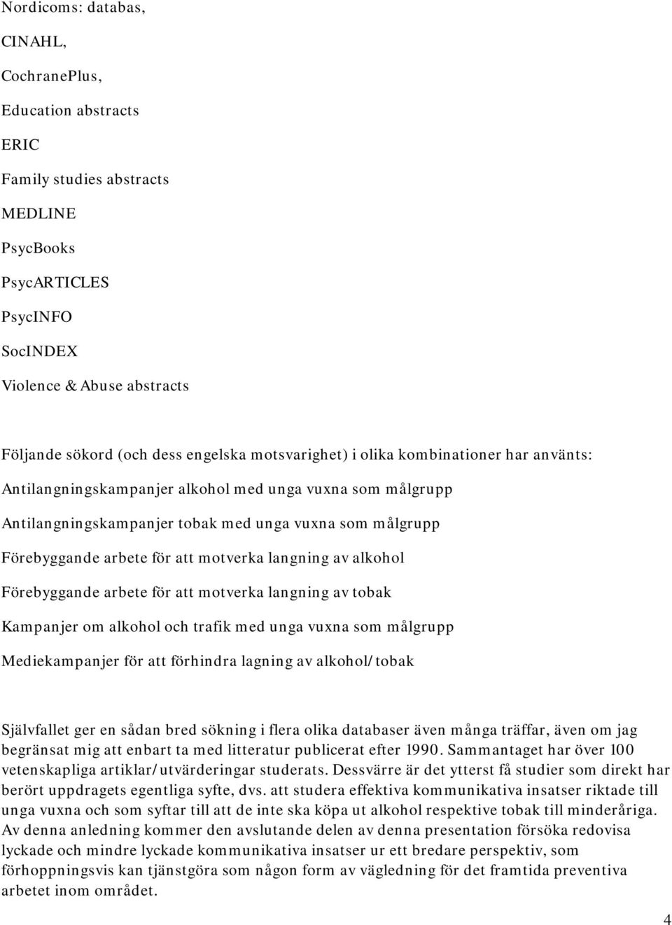 att motverka langning av alkohol Förebyggande arbete för att motverka langning av tobak Kampanjer om alkohol och trafik med unga vuxna som målgrupp Mediekampanjer för att förhindra lagning av