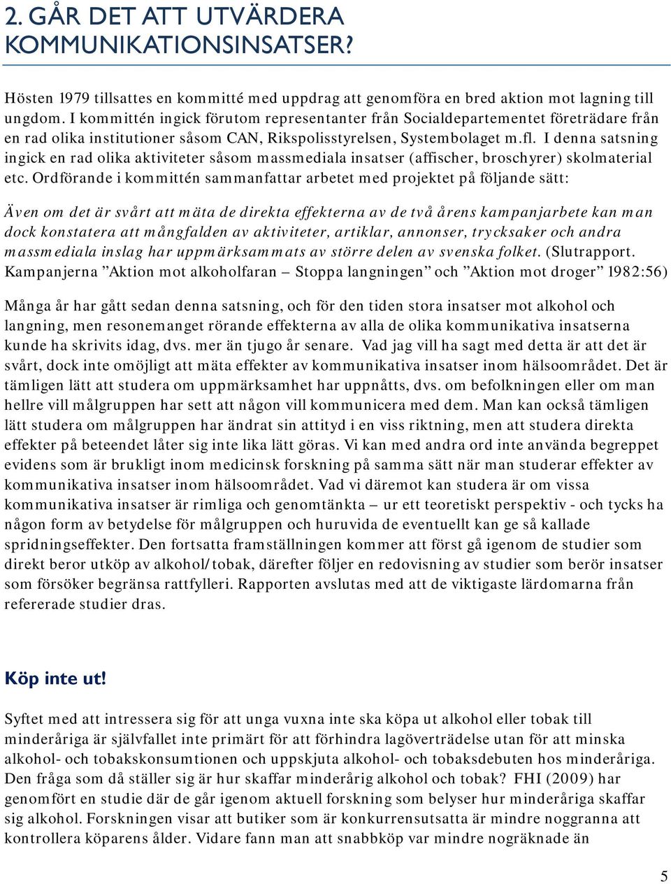 I denna satsning ingick en rad olika aktiviteter såsom massmediala insatser (affischer, broschyrer) skolmaterial etc.